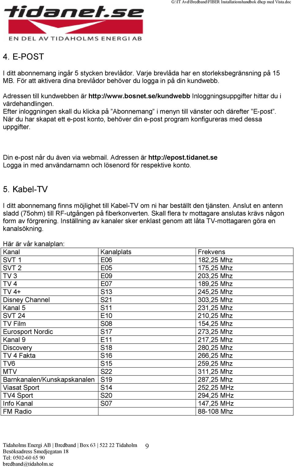 När du har skapat ett e-post konto, behöver din e-post program konfigureras med dessa uppgifter. Din e-post når du även via webmail. Adressen är http://epost.tidanet.