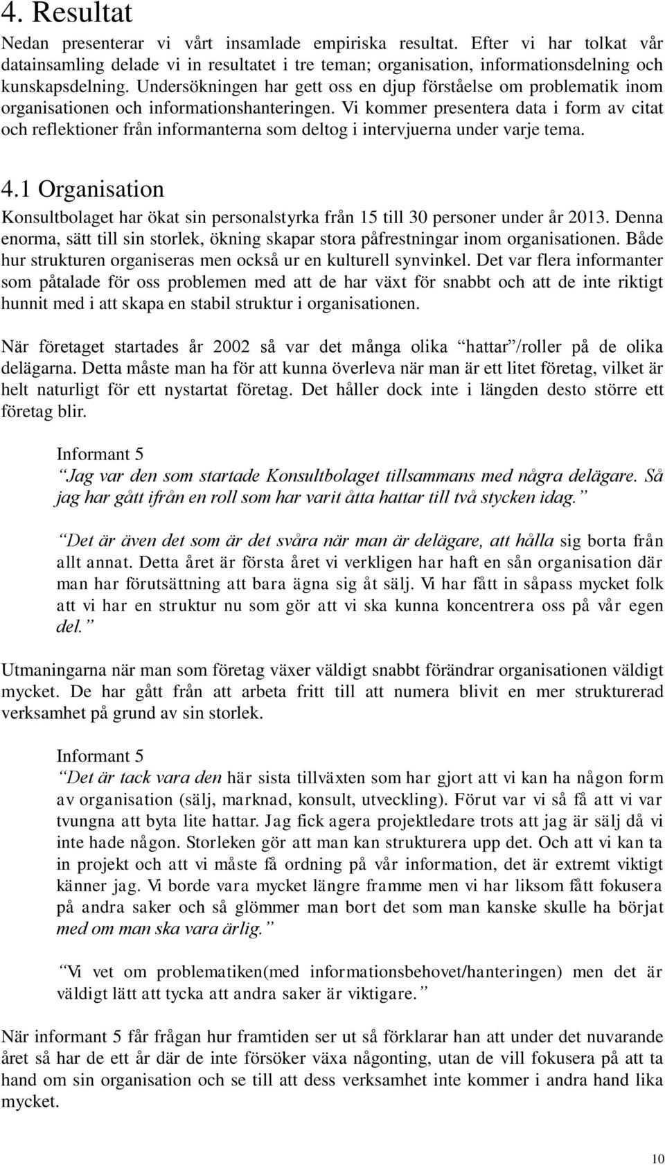 Vi kommer presentera data i form av citat och reflektioner från informanterna som deltog i intervjuerna under varje tema. 4.