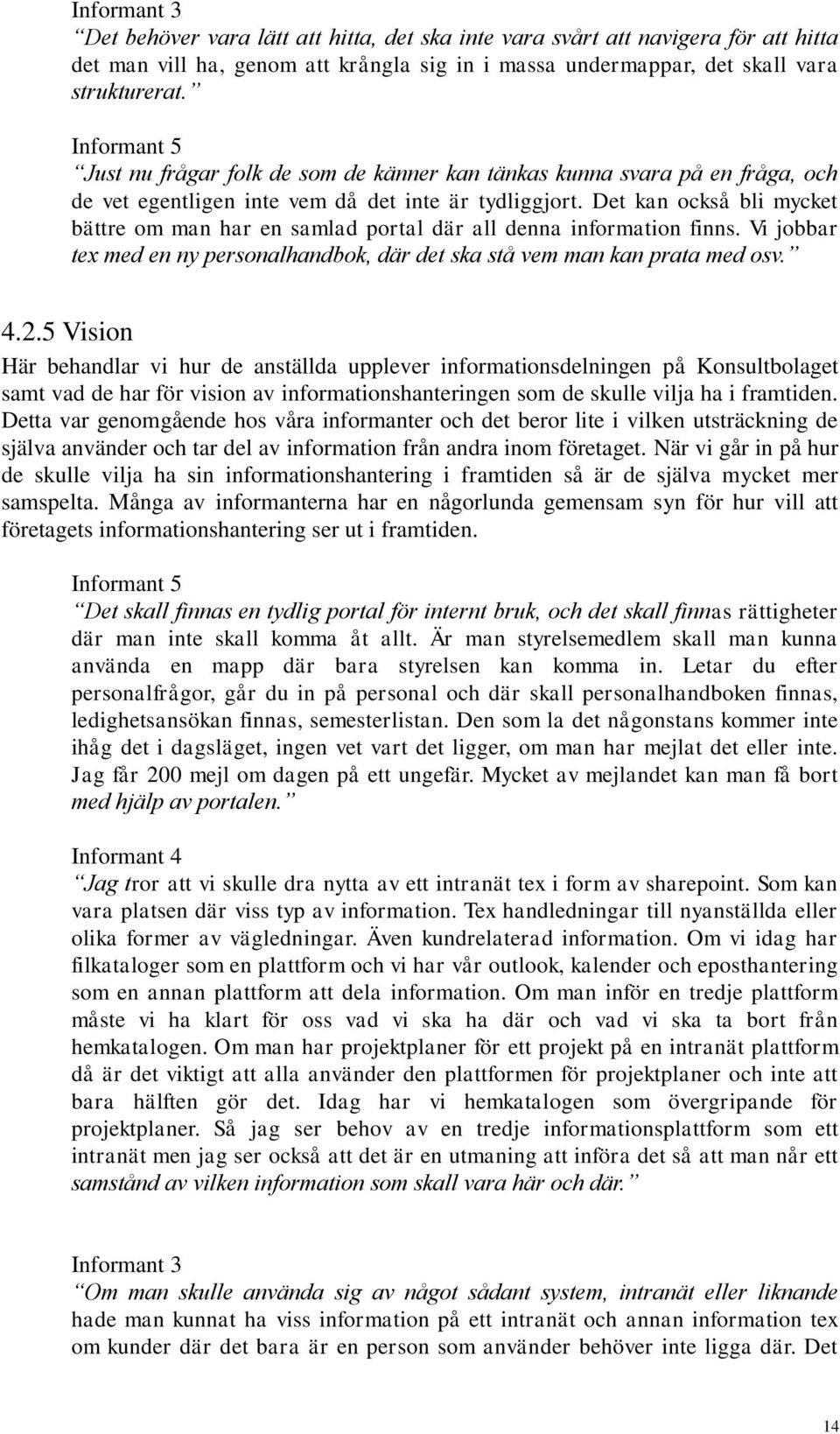 Det kan också bli mycket bättre om man har en samlad portal där all denna information finns. Vi jobbar tex med en ny personalhandbok, där det ska stå vem man kan prata med osv. 4.2.