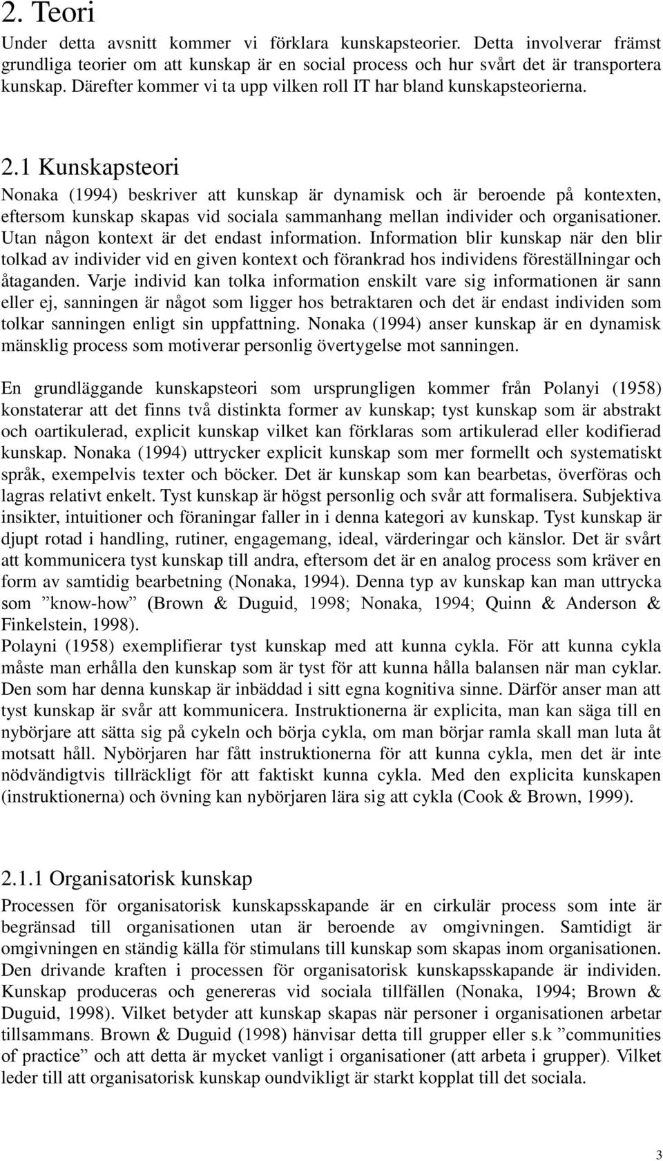 1 Kunskapsteori Nonaka (1994) beskriver att kunskap är dynamisk och är beroende på kontexten, eftersom kunskap skapas vid sociala sammanhang mellan individer och organisationer.