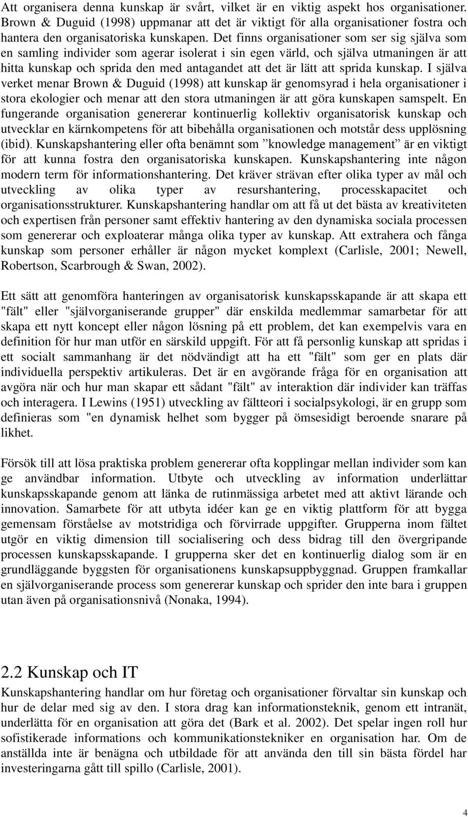 Det finns organisationer som ser sig själva som en samling individer som agerar isolerat i sin egen värld, och själva utmaningen är att hitta kunskap och sprida den med antagandet att det är lätt att