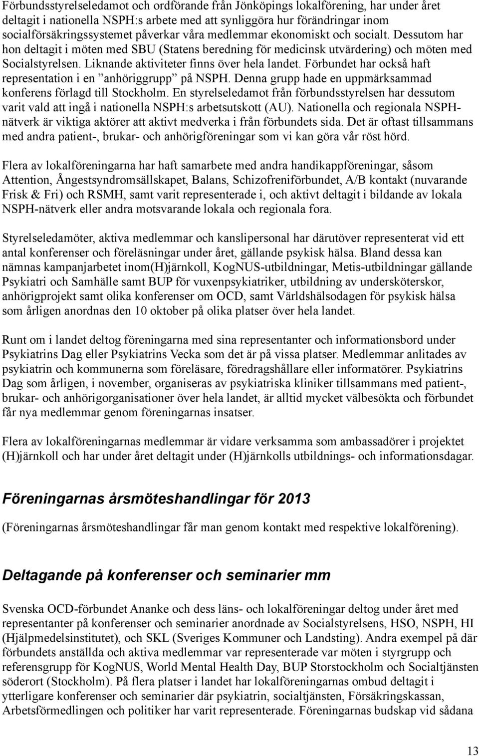 Liknande aktiviteter finns över hela landet. Förbundet har också haft representation i en anhöriggrupp på NSPH. Denna grupp hade en uppmärksammad konferens förlagd till Stockholm.