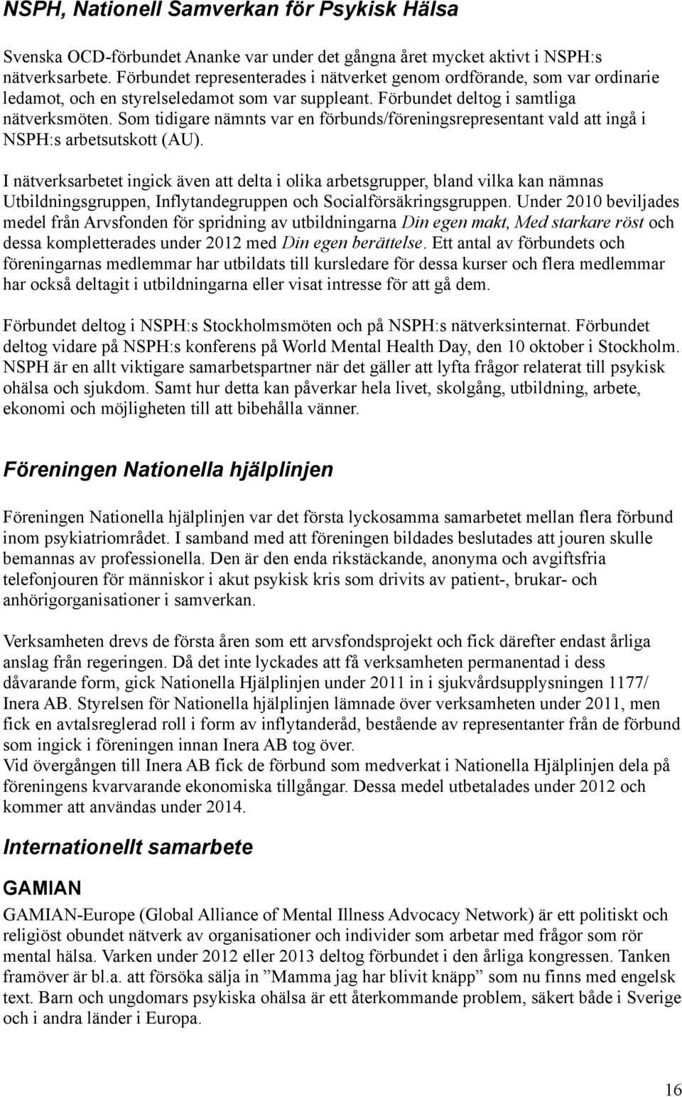 Som tidigare nämnts var en förbunds/föreningsrepresentant vald att ingå i NSPH:s arbetsutskott (AU).