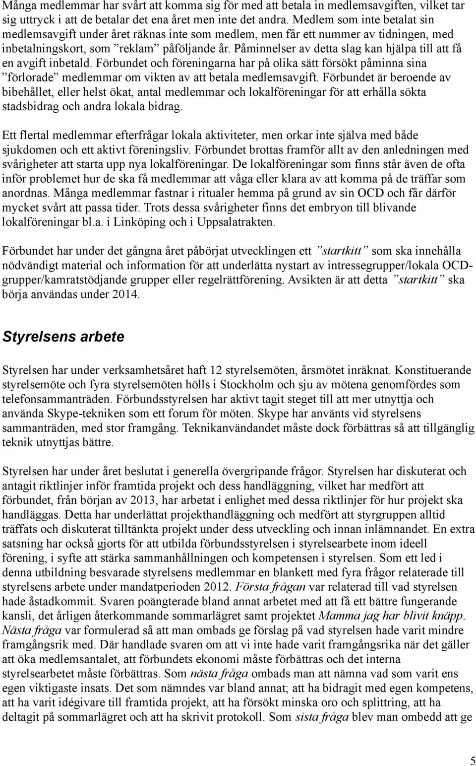 Påminnelser av detta slag kan hjälpa till att få en avgift inbetald. Förbundet och föreningarna har på olika sätt försökt påminna sina förlorade medlemmar om vikten av att betala medlemsavgift.