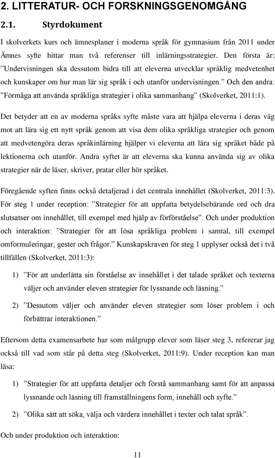 Den första är: Undervisningen ska dessutom bidra till att eleverna utvecklar språklig medvetenhet och kunskaper om hur man lär sig språk i och utanför undervisningen.