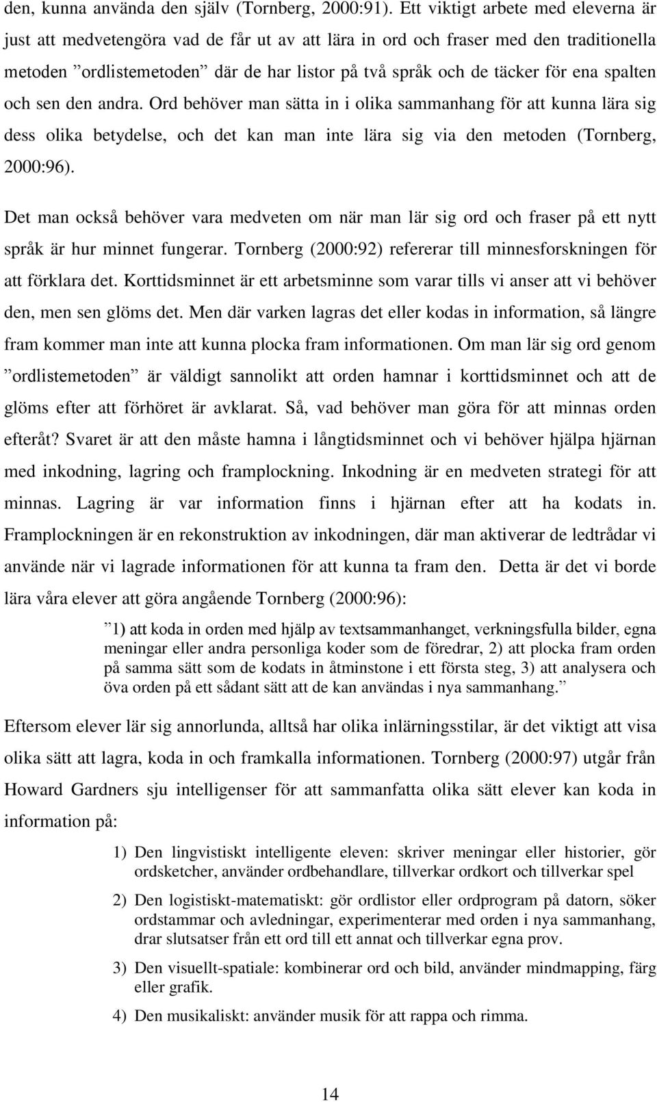 spalten och sen den andra. Ord behöver man sätta in i olika sammanhang för att kunna lära sig dess olika betydelse, och det kan man inte lära sig via den metoden (Tornberg, 2000:96).