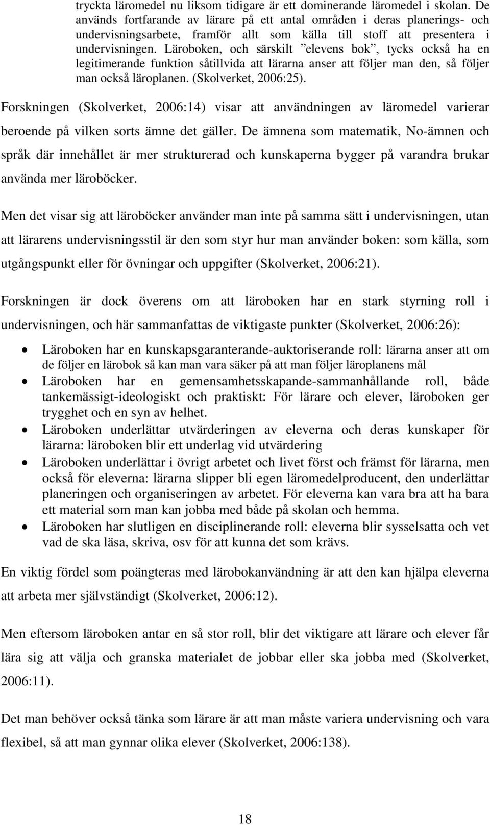 Läroboken, och särskilt elevens bok, tycks också ha en legitimerande funktion såtillvida att lärarna anser att följer man den, så följer man också läroplanen. (Skolverket, 2006:25).