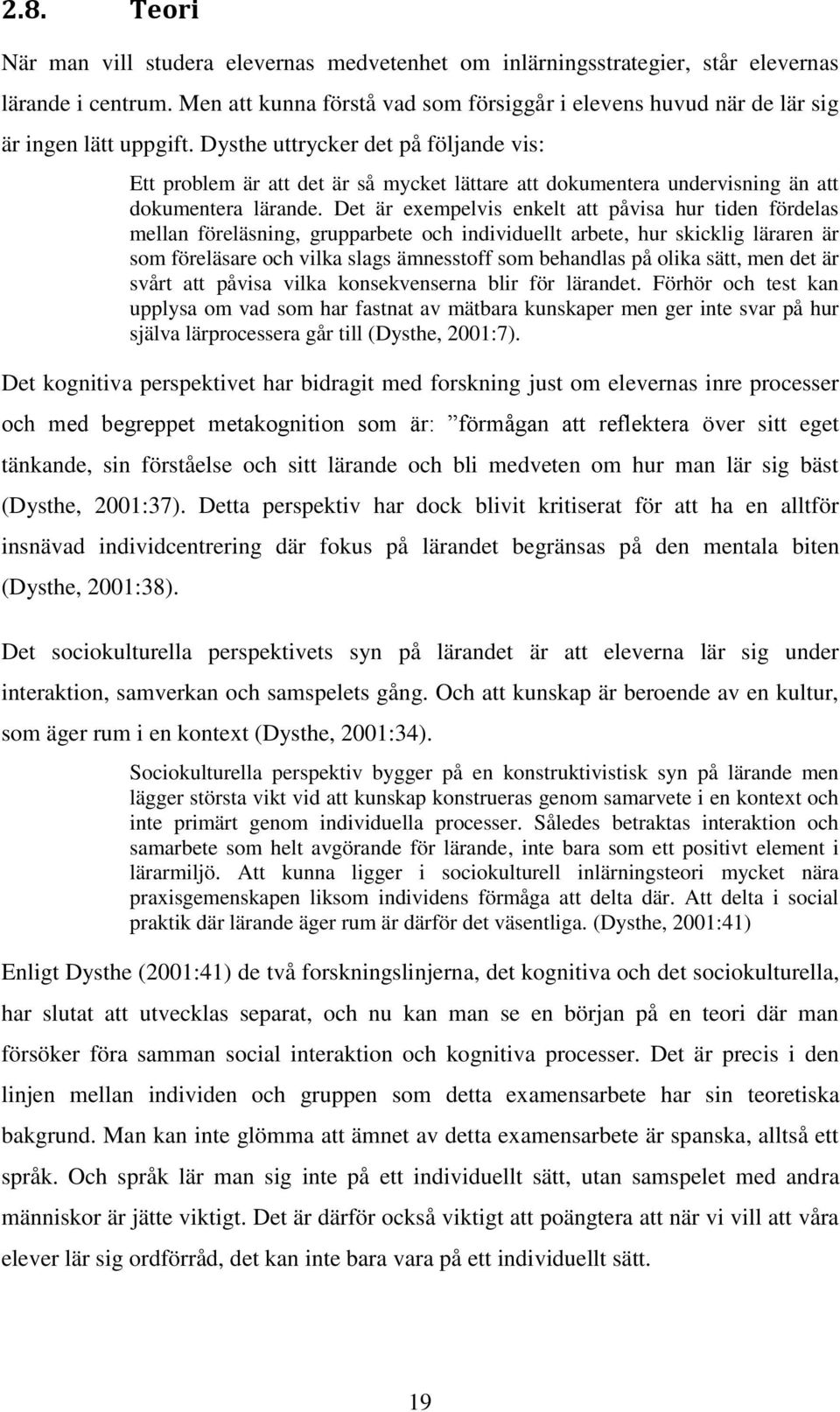 Dysthe uttrycker det på följande vis: Ett problem är att det är så mycket lättare att dokumentera undervisning än att dokumentera lärande.