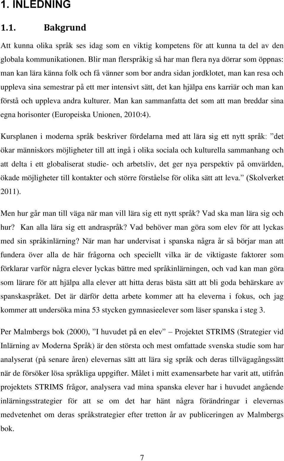 det kan hjälpa ens karriär och man kan förstå och uppleva andra kulturer. Man kan sammanfatta det som att man breddar sina egna horisonter (Europeiska Unionen, 2010:4).