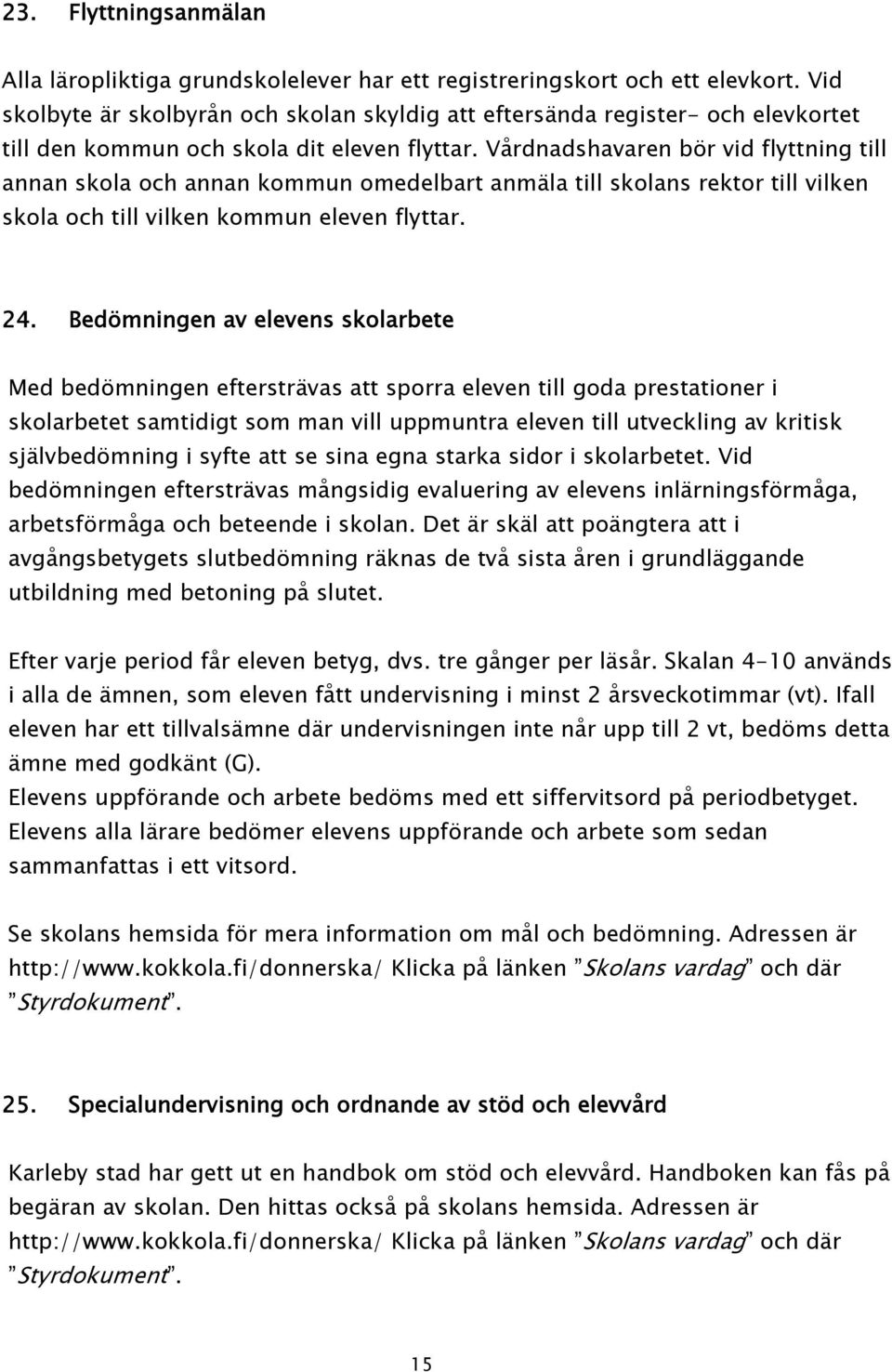 Vårdnadshavaren bör vid flyttning till annan skola och annan kommun omedelbart anmäla till skolans rektor till vilken skola och till vilken kommun eleven flyttar. 24.