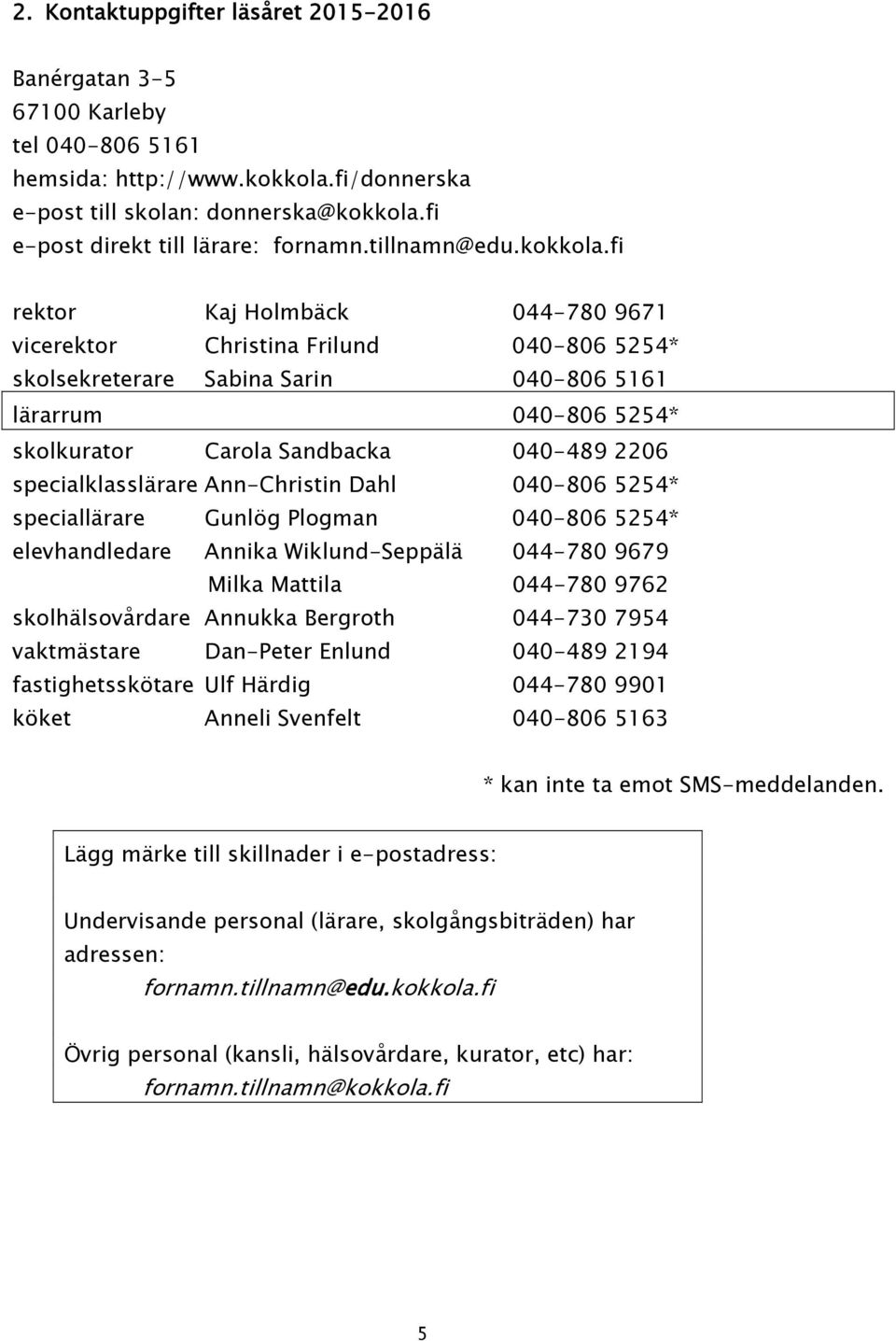 fi rektor Kaj Holmbäck 044-780 9671 vicerektor Christina Frilund 040-806 5254* skolsekreterare Sabina Sarin 040-806 5161 lärarrum 040-806 5254* skolkurator Carola Sandbacka 040-489 2206