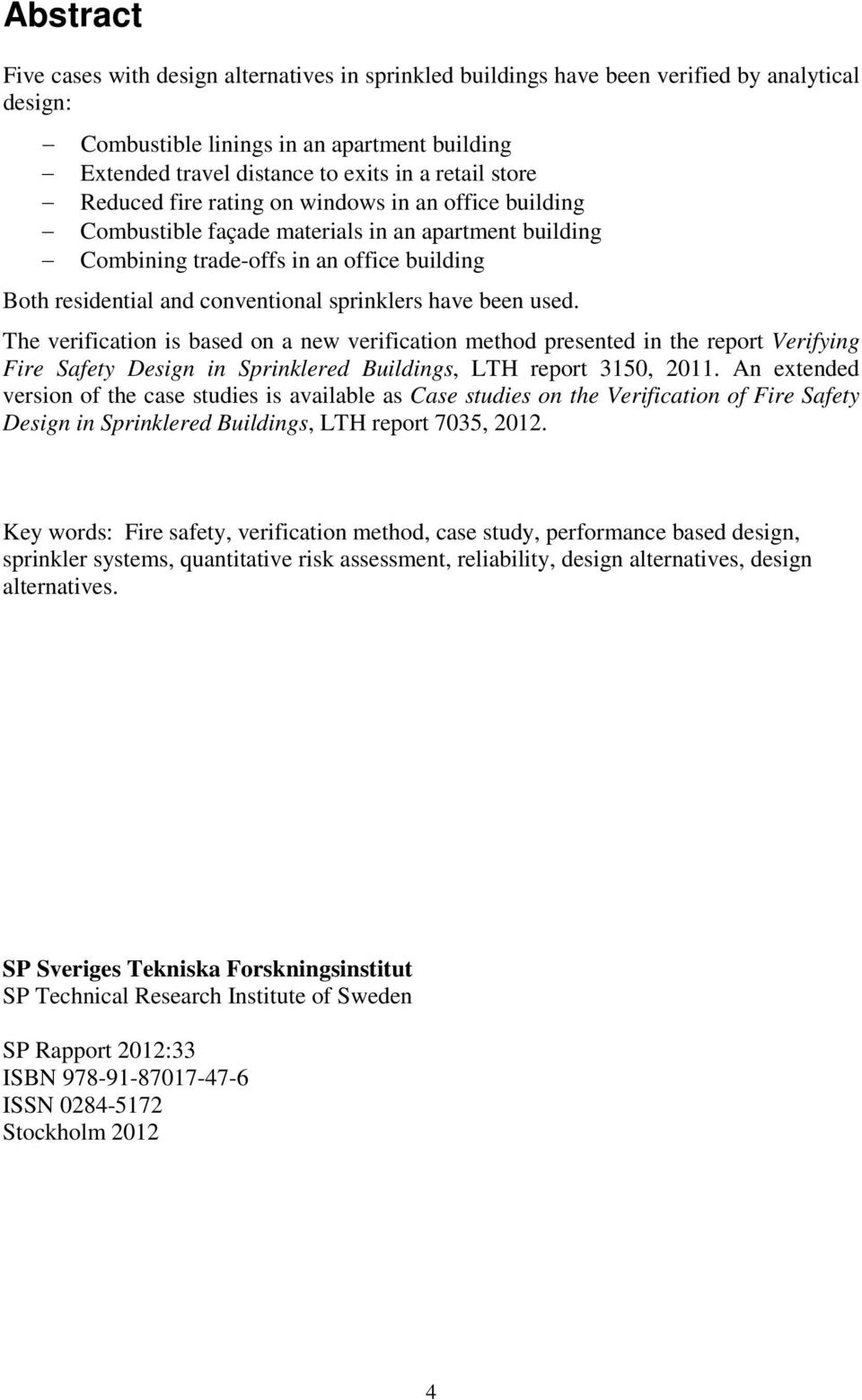 sprinklers have been used. The verification is based on a new verification method presented in the report Verifying Fire Safety Design in Sprinklered Buildings, LTH report 3150, 2011.