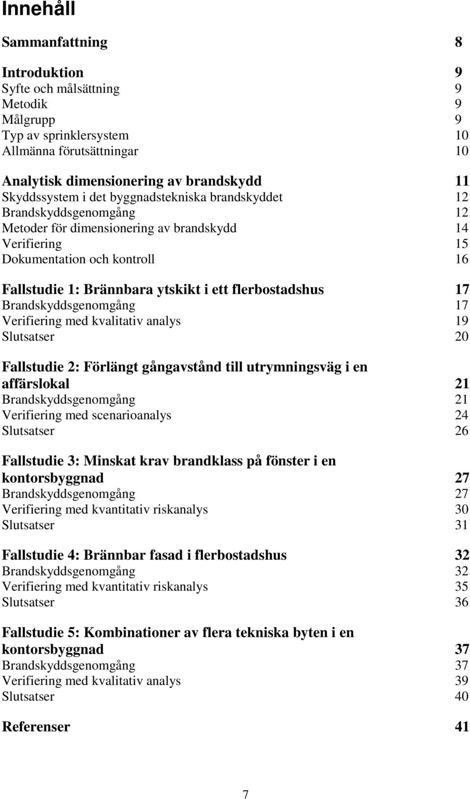 flerbostadshus 17 Brandskyddsgenomgång 17 Verifiering med kvalitativ analys 19 Slutsatser 20 Fallstudie 2: Förlängt gångavstånd till utrymningsväg i en affärslokal 21 Brandskyddsgenomgång 21