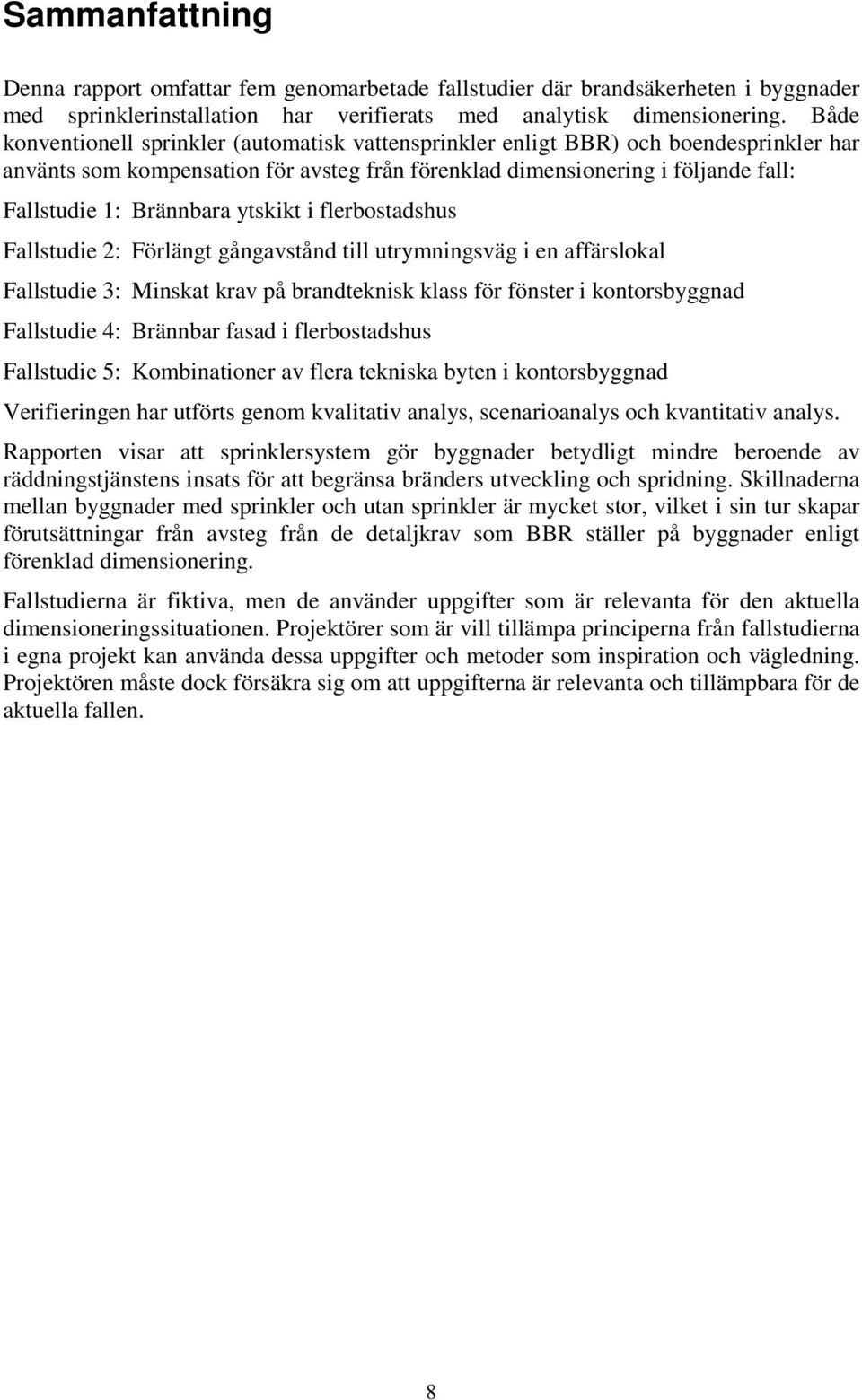 ytskikt i flerbostadshus Fallstudie 2: Förlängt gångavstånd till utrymningsväg i en affärslokal Fallstudie 3: Minskat krav på brandteknisk klass för fönster i kontorsbyggnad Fallstudie 4: Brännbar