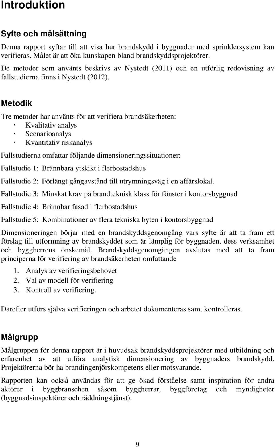 Metodik Tre metoder har använts för att verifiera brandsäkerheten: Kvalitativ analys Scenarioanalys Kvantitativ riskanalys Fallstudierna omfattar följande dimensioneringssituationer: Fallstudie 1: