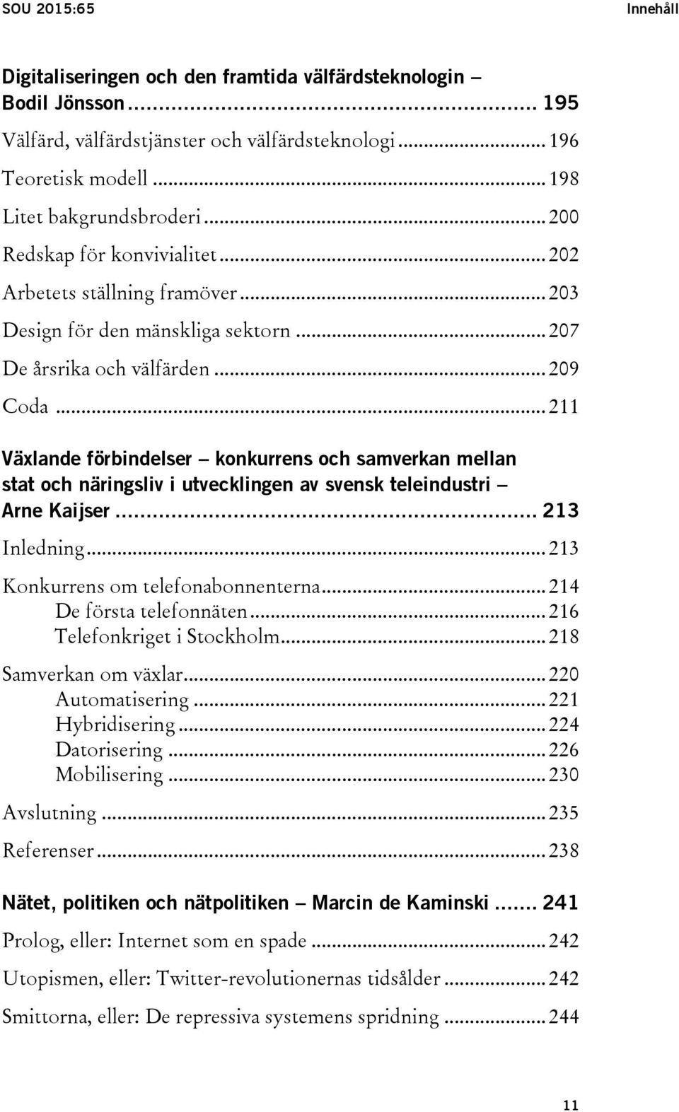 .. 211 Växlande förbindelser konkurrens och samverkan mellan stat och näringsliv i utvecklingen av svensk teleindustri Arne Kaijser... 213 Inledning... 213 Konkurrens om telefonabonnenterna.