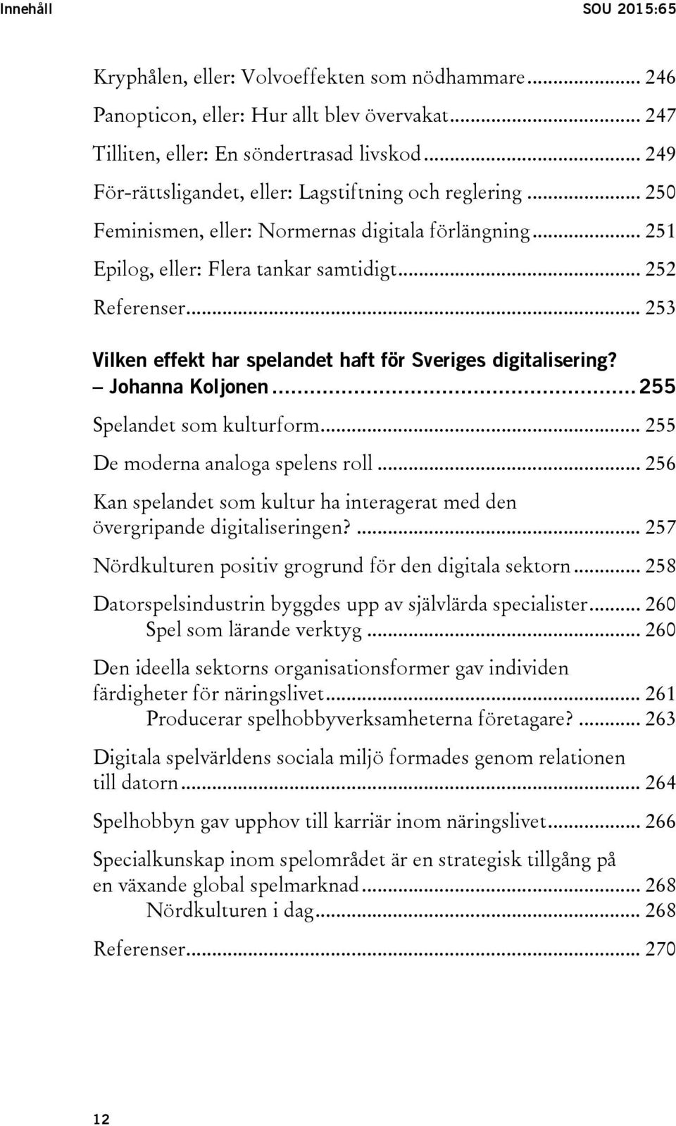 .. 253 Vilken effekt har spelandet haft för Sveriges digitalisering? Johanna Koljonen... 255 Spelandet som kulturform... 255 De moderna analoga spelens roll.