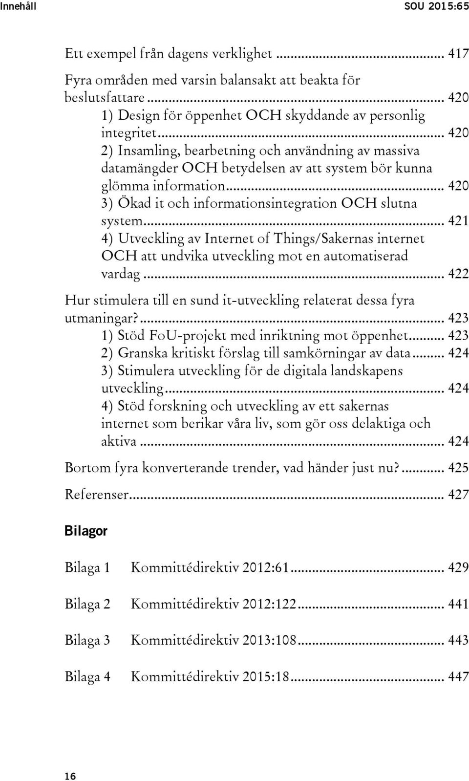 .. 421 4) Utveckling av Internet of Things/Sakernas internet OCH att undvika utveckling mot en automatiserad vardag... 422 Hur stimulera till en sund it-utveckling relaterat dessa fyra utmaningar?