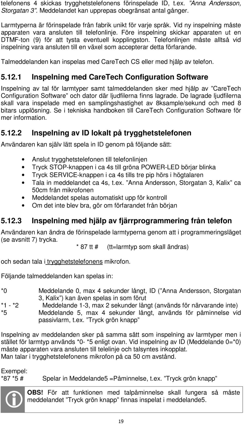 Före inspelning skickar apparaten ut en DTMF-ton (9) för att tysta eventuell kopplingston. Telefonlinjen måste alltså vid inspelning vara ansluten till en växel som accepterar detta förfarande.