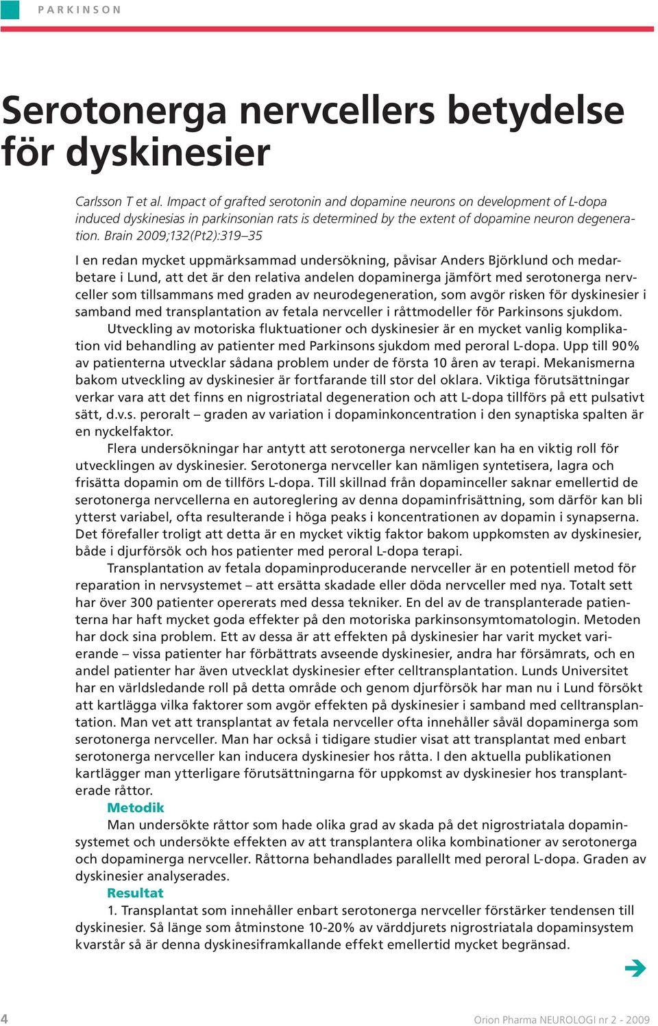 Brain 2009;132(Pt2):319 35 I en redan mycket uppmärksammad undersökning, påvisar Anders Björklund och medarbetare i Lund, att det är den relativa andelen dopaminerga jämfört med serotonerga