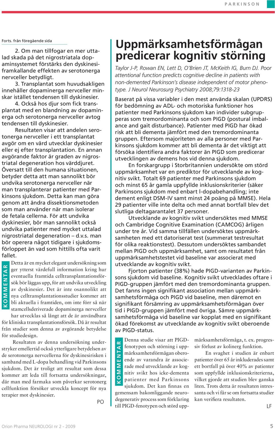 Transplantat som huvudsakligen innehåller dopaminerga nervceller minskar istället tendensen till dyskinesier. 4.