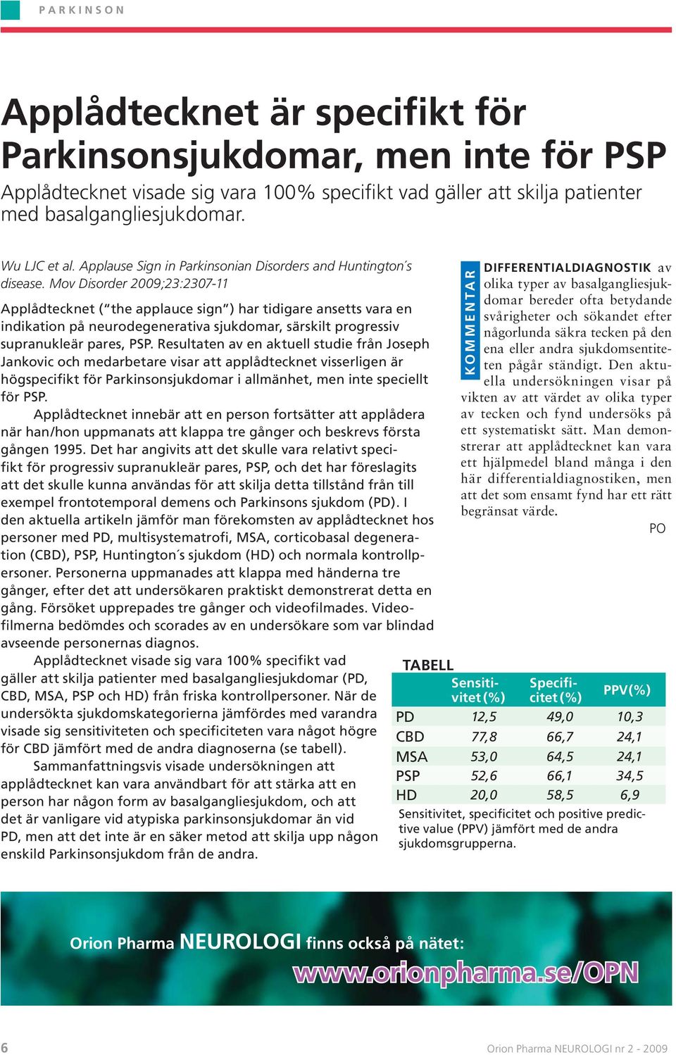 Mov Disorder 2009;23:2307-11 Applådtecknet ( the applauce sign ) har tidigare ansetts vara en indikation på neurodegenerativa sjukdomar, särskilt progressiv supranukleär pares, PSP.