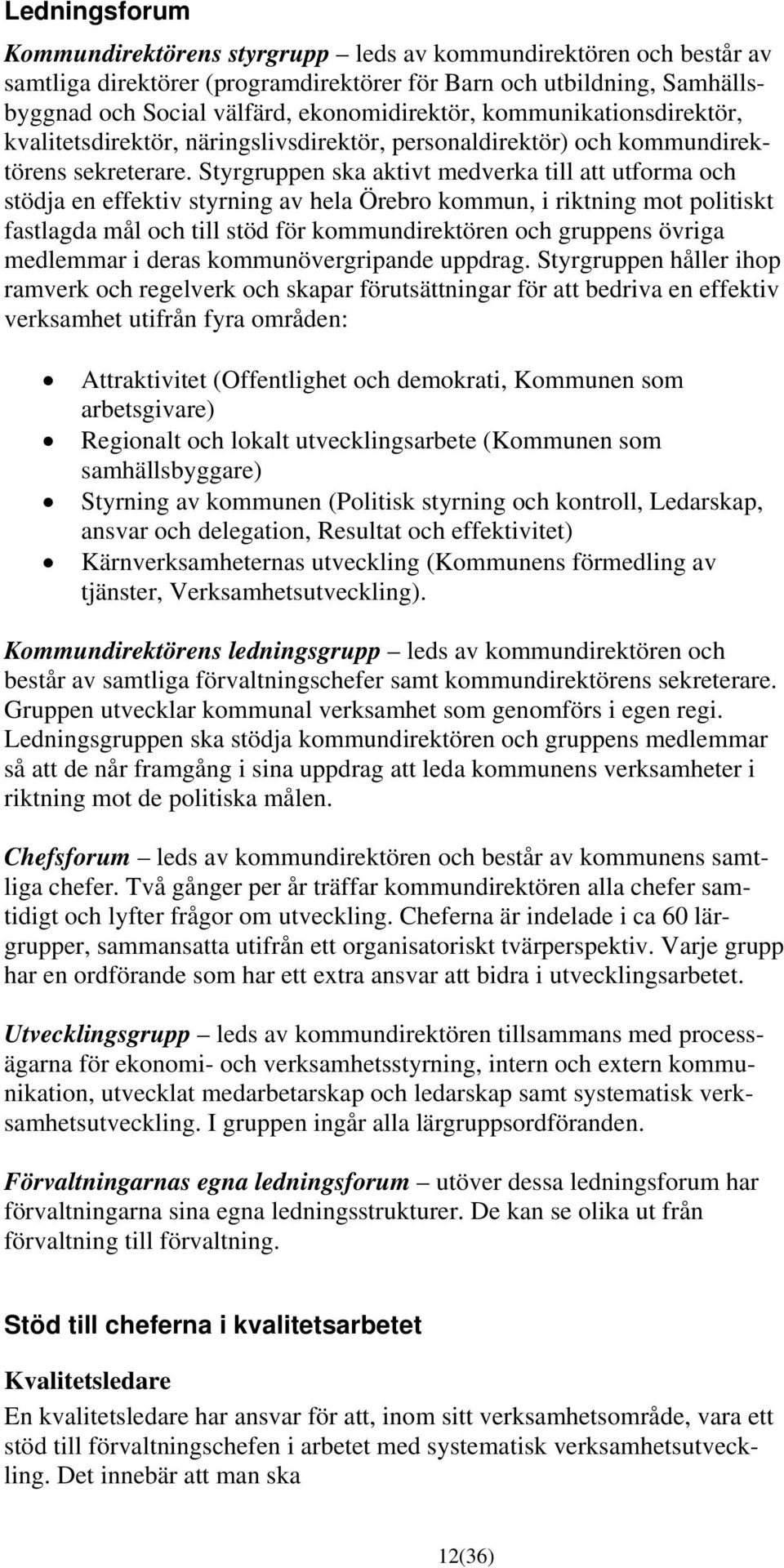 Styrgruppen ska aktivt medverka till att utforma och stödja en effektiv styrning av hela Örebro kommun, i riktning mot politiskt fastlagda mål och till stöd för kommundirektören och gruppens övriga