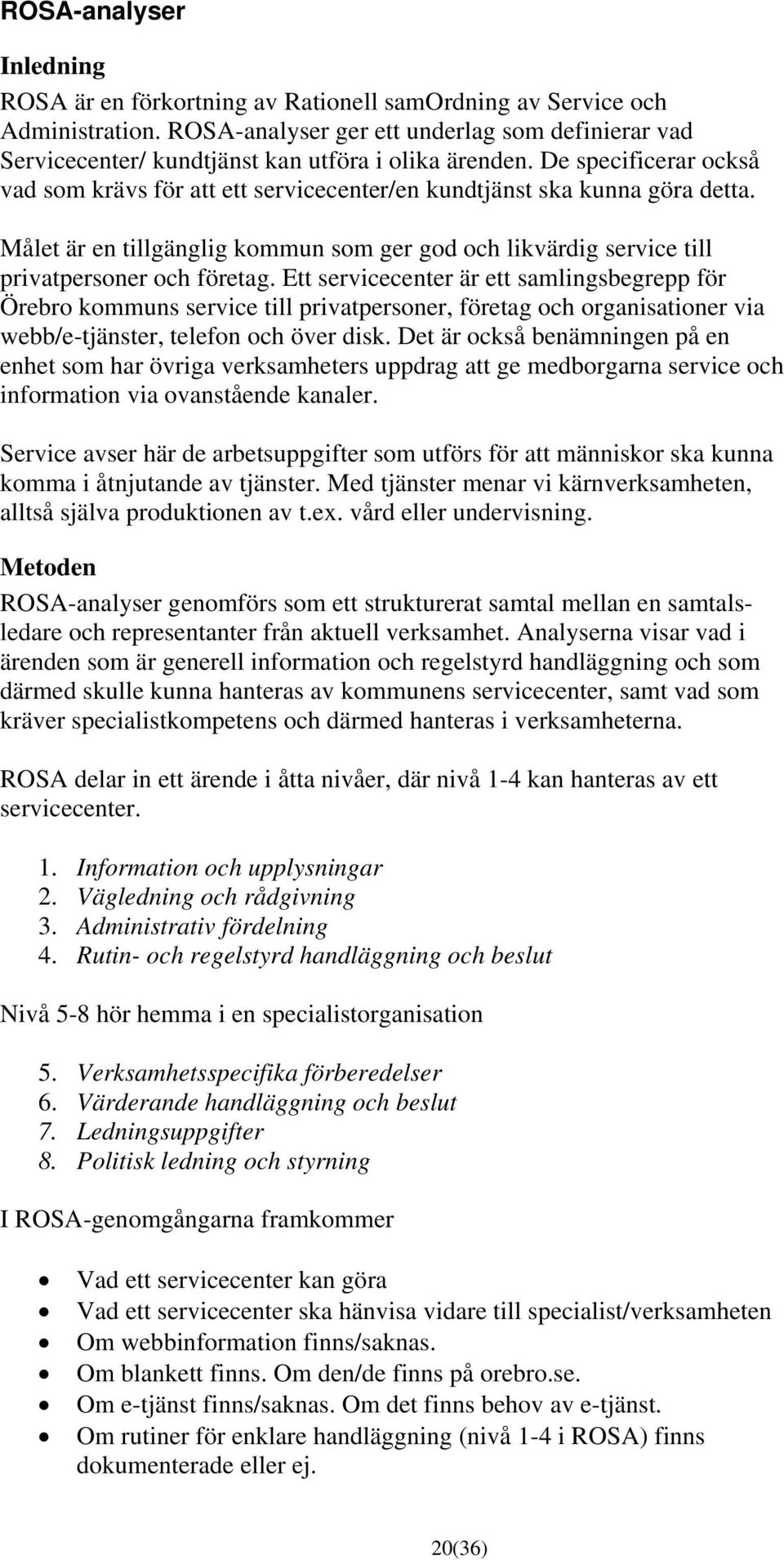 De specificerar också vad som krävs för att ett servicecenter/en kundtjänst ska kunna göra detta. Målet är en tillgänglig kommun som ger god och likvärdig service till privatpersoner och företag.