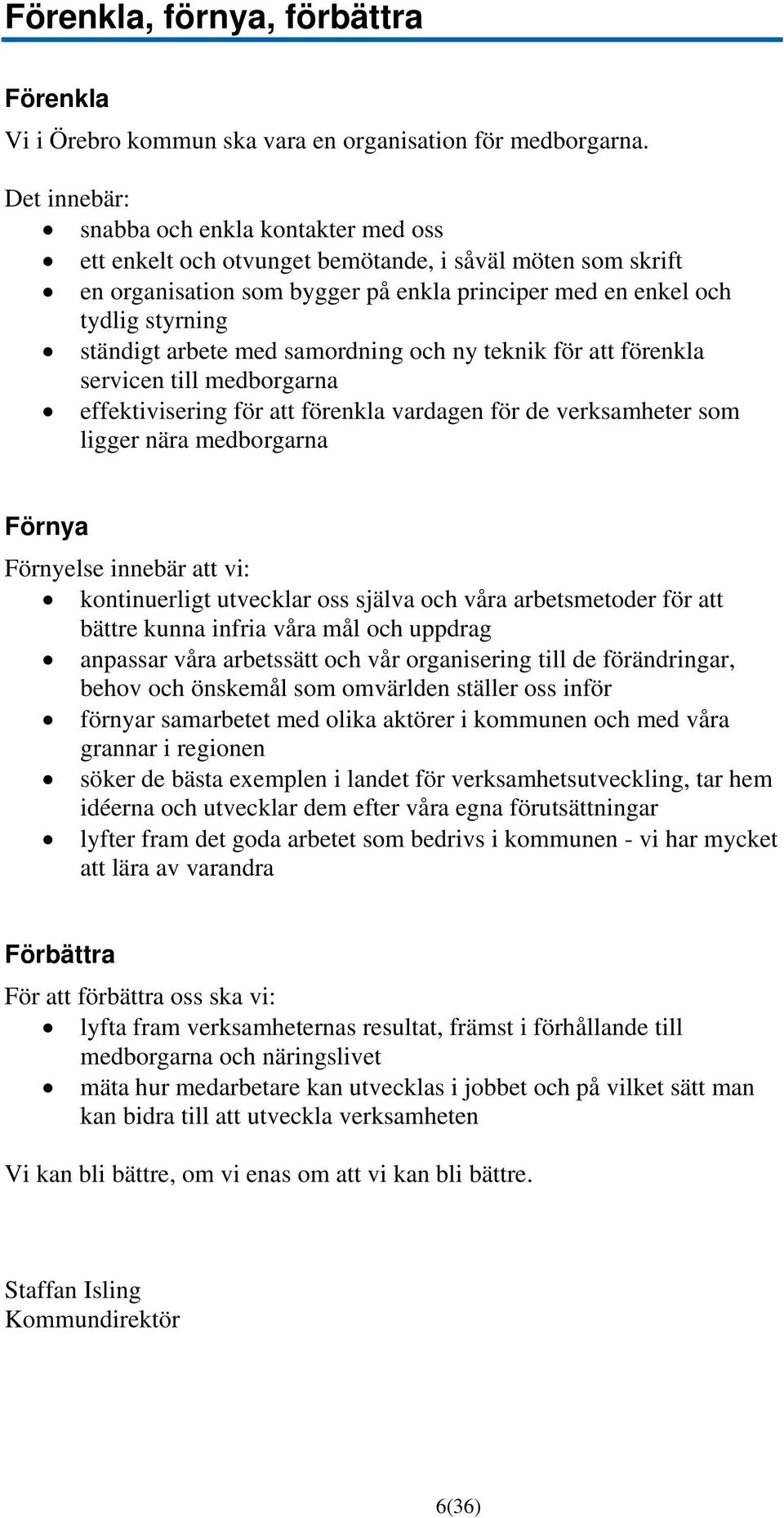 arbete med samordning och ny teknik för att förenkla servicen till medborgarna effektivisering för att förenkla vardagen för de verksamheter som ligger nära medborgarna Förnya Förnyelse innebär att