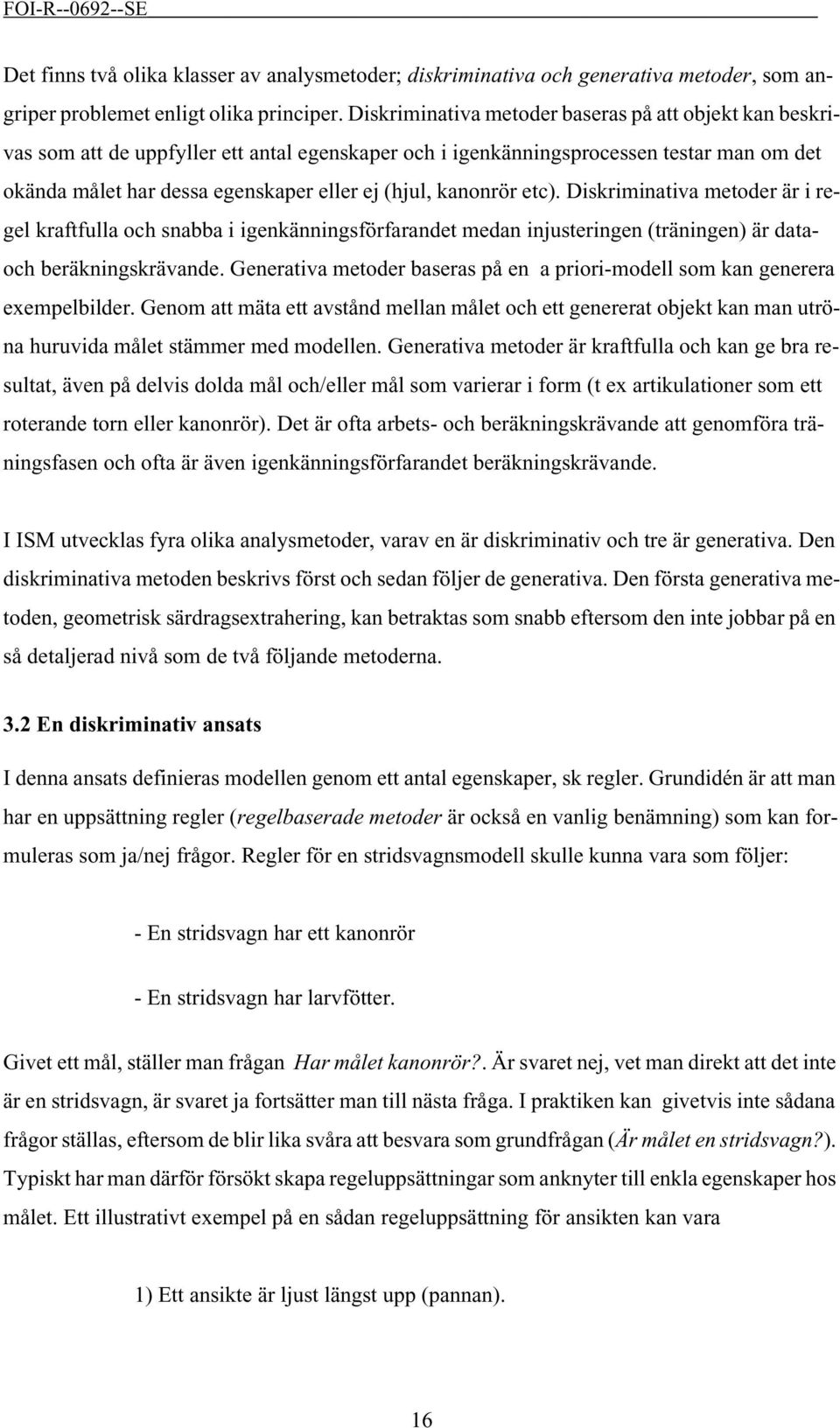 kanonrör etc). Diskriminativa metoder är i regel kraftfulla och snabba i igenkänningsförfarandet medan injusteringen (träningen) är dataoch beräkningskrävande.