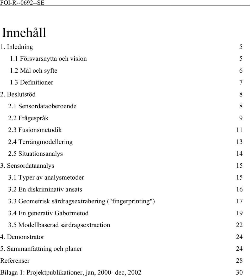 1 Typer av analysmetoder 15 3.2 En diskriminativ ansats 16 3.3 Geometrisk särdragsextrahering ("fingerprinting") 17 3.