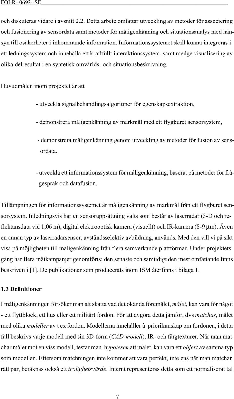 Informationssystemet skall kunna integreras i ett ledningssystem och innehålla ett kraftfullt interaktionssystem, samt medge visualisering av olika delresultat i en syntetisk omvärlds- och