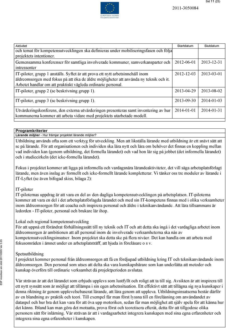 Syftet är att prova ett nytt arbetsinnehåll inom 2012-12-03 2013-03-01 äldreomsorgen med fokus på att öka de äldre möjligheter att använda ny teknik och it.