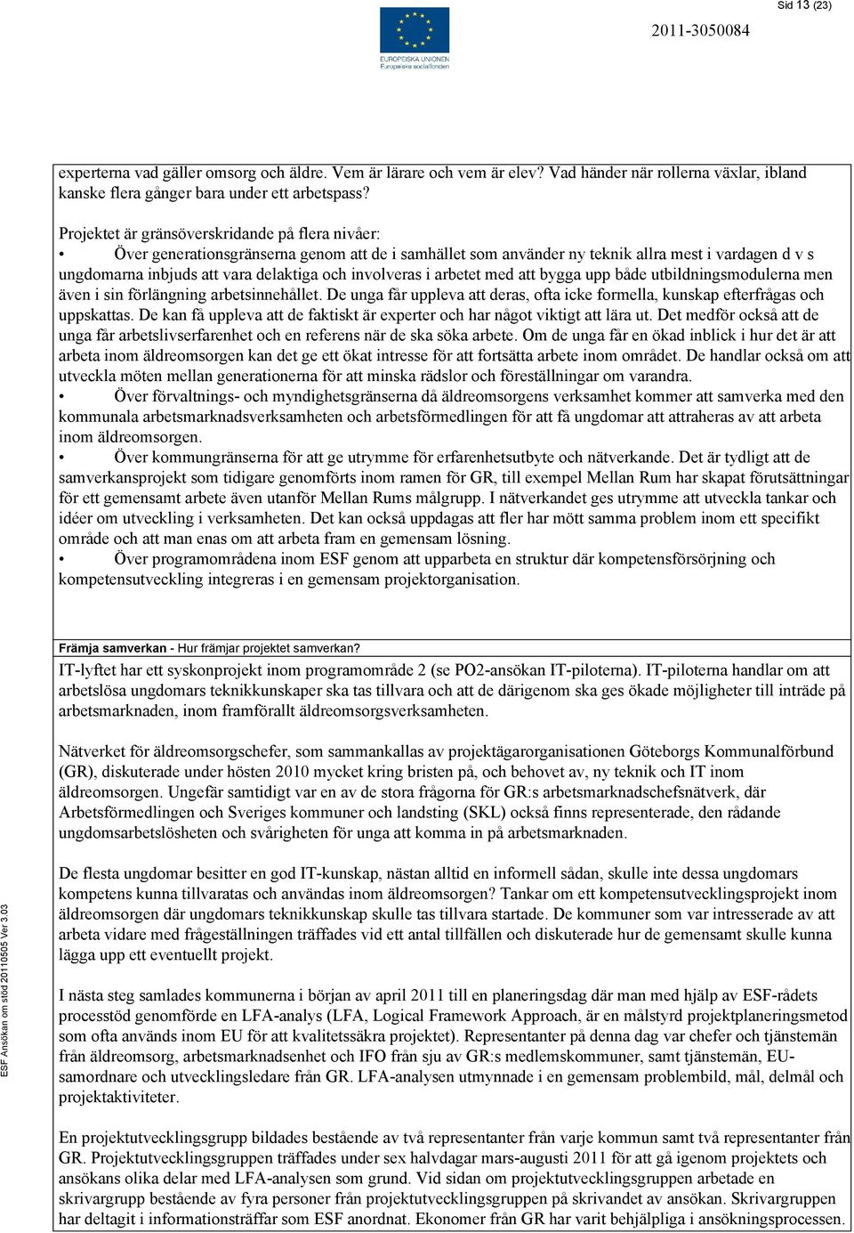 involveras i arbetet med att bygga upp både utbildningsmodulerna men även i sin förlängning arbetsinnehållet. De unga får uppleva att deras, ofta icke formella, kunskap efterfrågas och uppskattas.