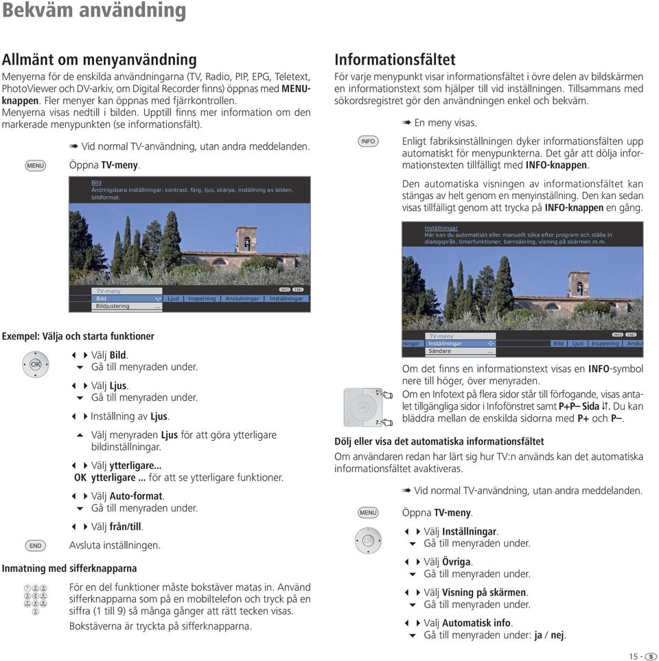 Vid normal TV-användning, utan andra meddelanden. Öppna TV-meny. Bild Ändringsbara inställningar: kontrast, färg, ljus, skärpa, inställning av bilden, bildformat.