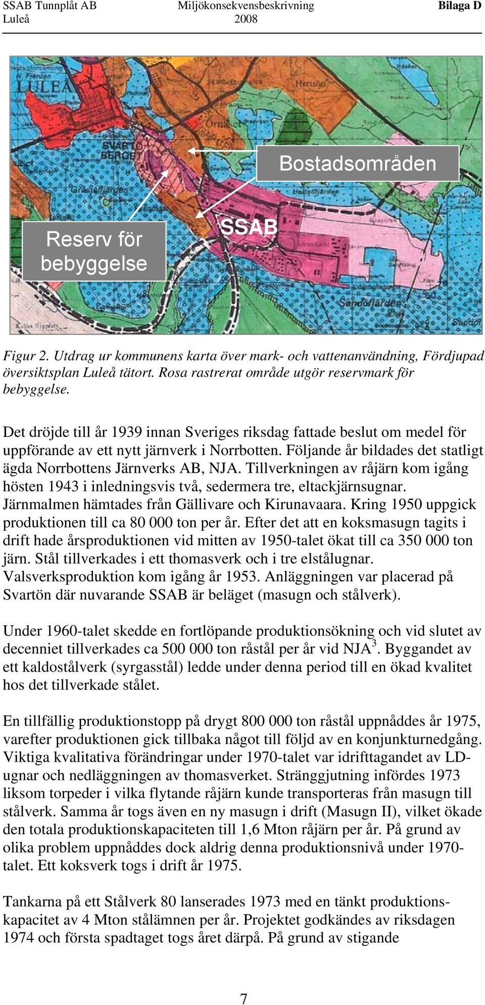Det dröjde till år 1939 innan Sveriges riksdag fattade beslut om medel för uppförande av ett nytt järnverk i Norrbotten. Följande år bildades det statligt ägda Norrbottens Järnverks AB, NJA.