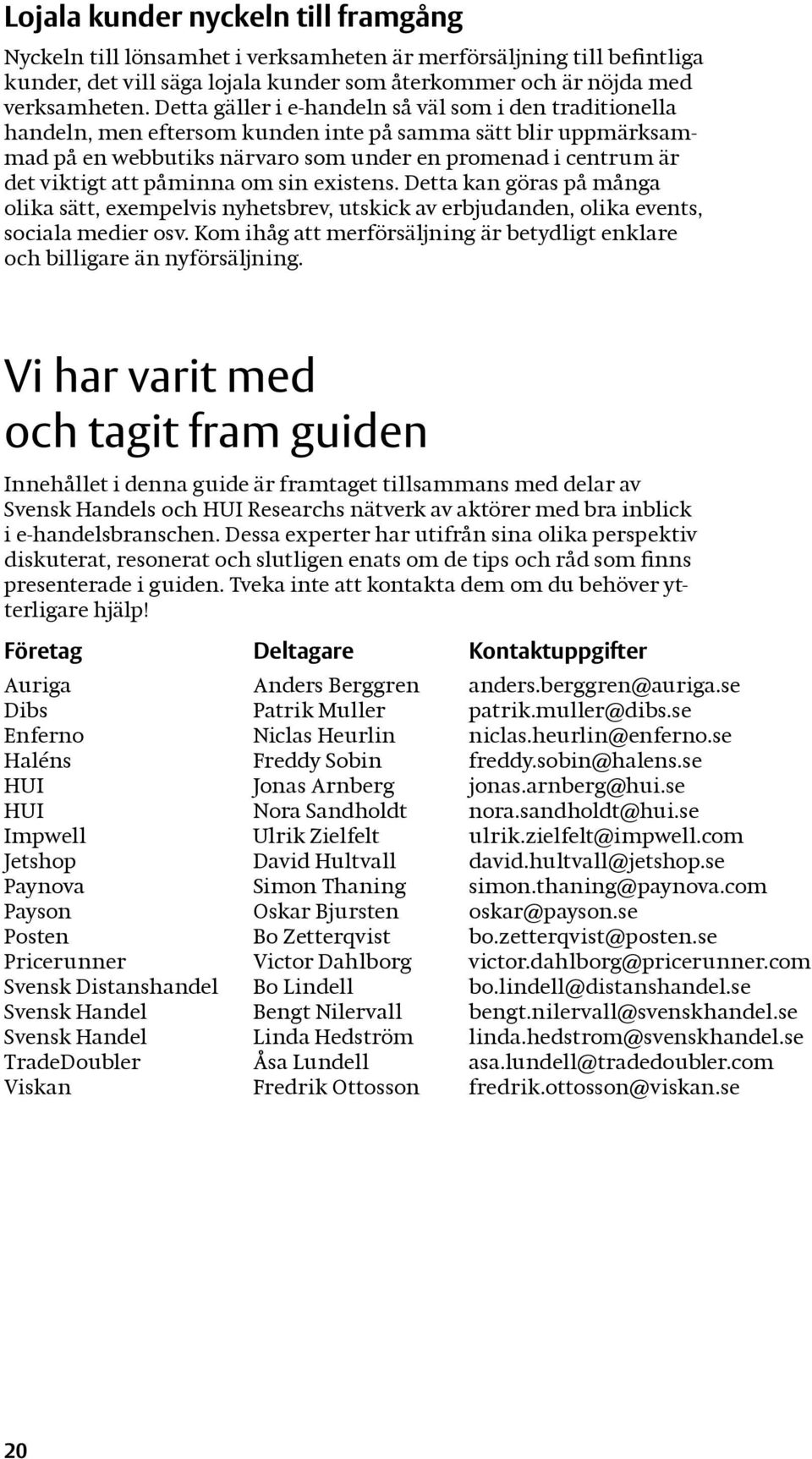 påminna om sin existens. Detta kan göras på många olika sätt, exempelvis nyhetsbrev, utskick av erbjudanden, olika events, sociala medier osv.