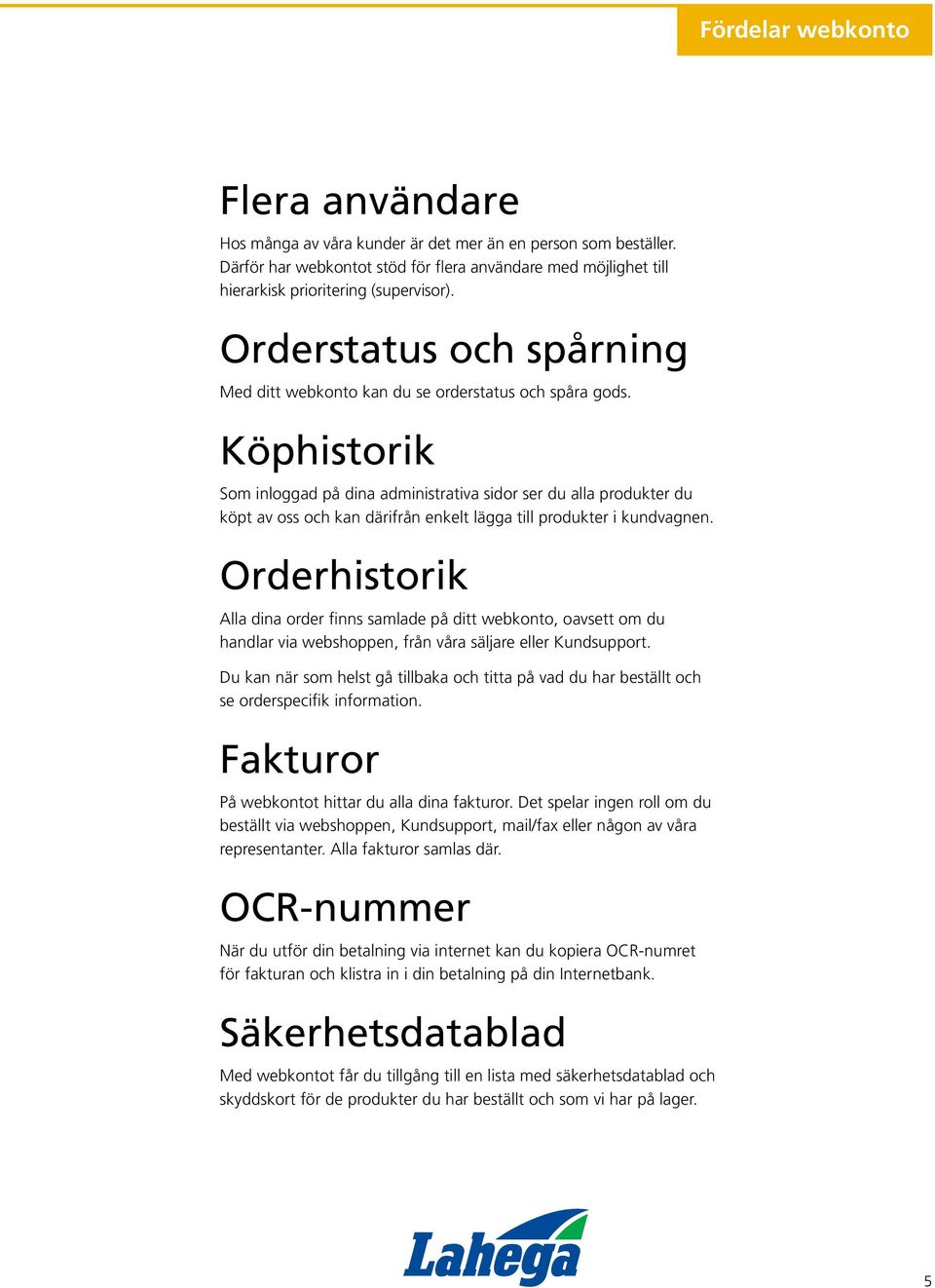 Köphistorik Som inloggad på dina administrativa sidor ser du alla produkter du köpt av oss och kan därifrån enkelt lägga till produkter i kundvagnen.