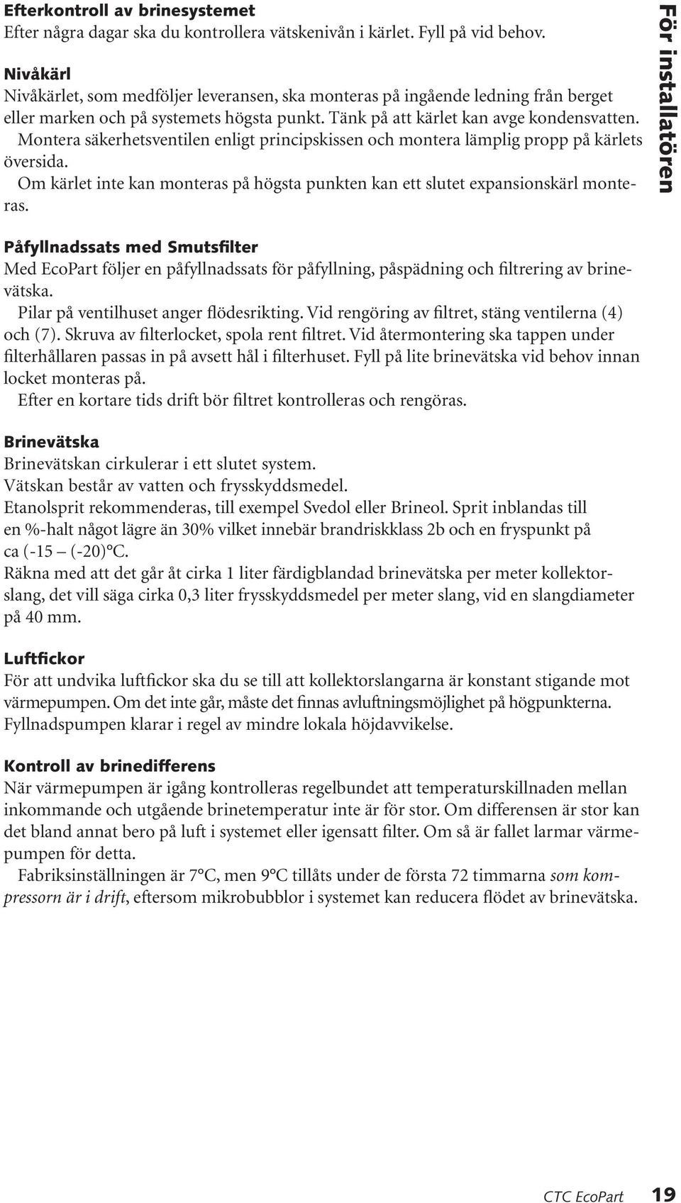 Montera säkerhetsventilen enligt principskissen och montera lämplig propp på kärlets översida. Om kärlet inte kan monteras på högsta punkten kan ett slutet expansionskärl monteras.