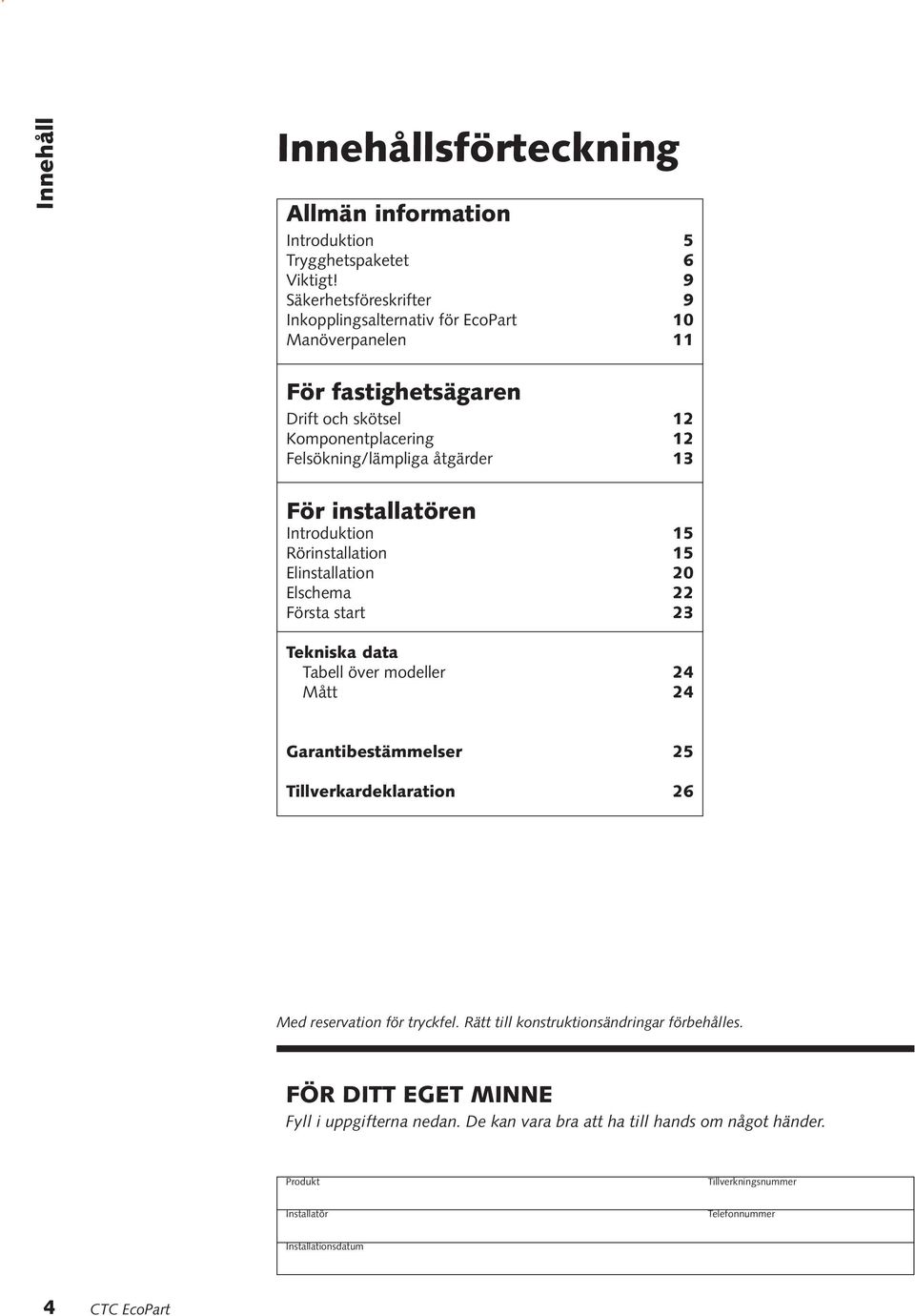 installatören Introduktion 15 Rörinstallation 15 Elinstallation 20 Elschema 22 Första start 23 Tekniska data Tabell över modeller 24 Mått 24 Garantibestämmelser 25