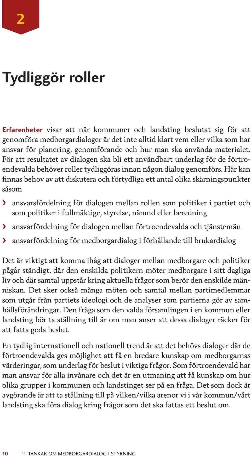 Här kan finnas behov av att diskutera och förtydliga ett antal olika skärningspunkter såsom ansvarsfördelning för dialogen mellan rollen som politiker i partiet och som politiker i fullmäktige,