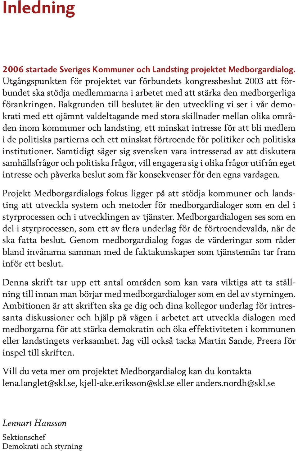 Bakgrunden till beslutet är den utveckling vi ser i vår demokrati med ett ojämnt valdeltagande med stora skillnader mellan olika områden inom kommuner och landsting, ett minskat intresse för att bli