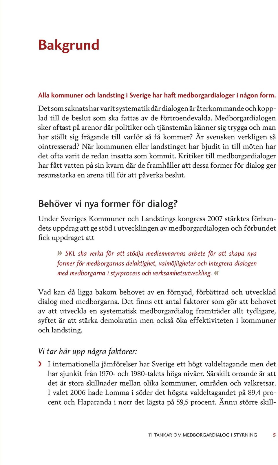 Medborgardialogen sker oftast på arenor där politiker och tjänstemän känner sig trygga och man har ställt sig frågande till varför så få kommer? Är svensken verkligen så ointresserad?