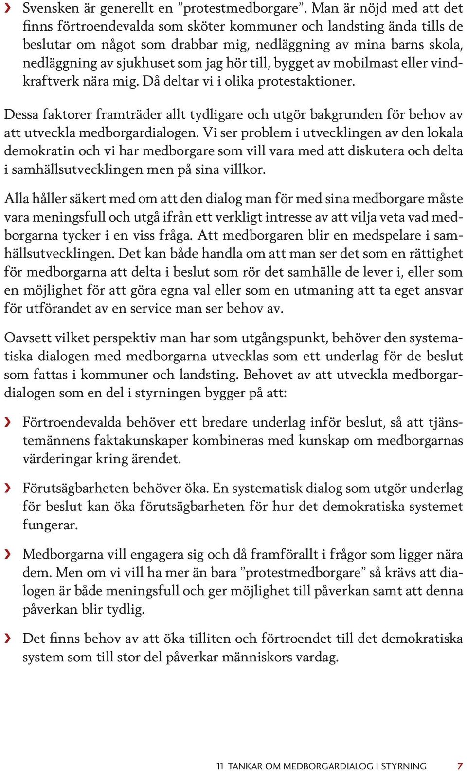 till, bygget av mobilmast eller vindkraftverk nära mig. Då deltar vi i olika protestaktioner. Dessa faktorer framträder allt tydligare och utgör bakgrunden för behov av att utveckla medborgardialogen.