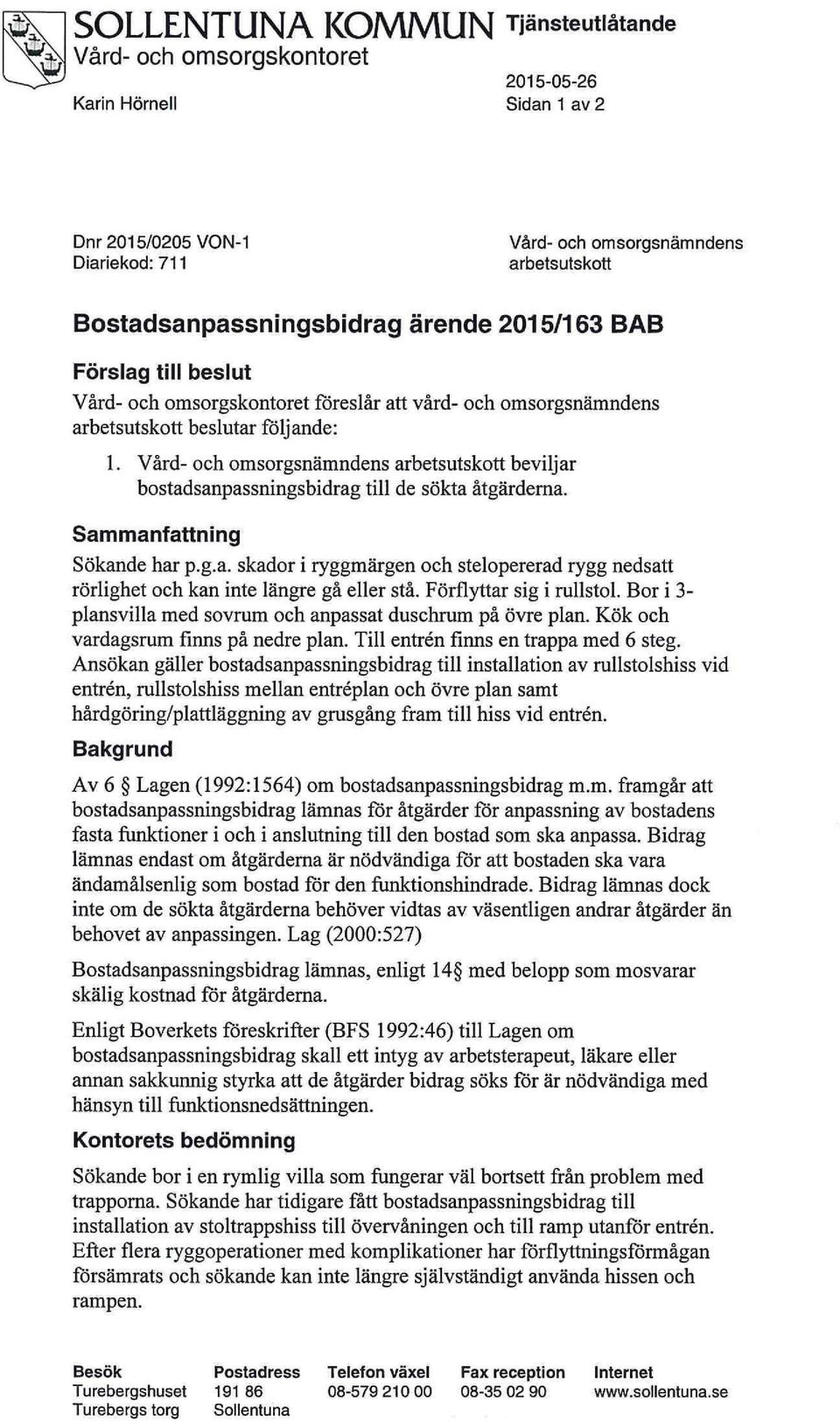 Vård- och omsorgsnämndens arbetsutskott beviljar bostadsanpassningsbidrag till de sökta åtgärderna. Sammanfattning Sökande har p.g.a. skador i ryggmärgen och stelopererad rygg nedsatt rörlighet och kan inte längre gå eller stå.