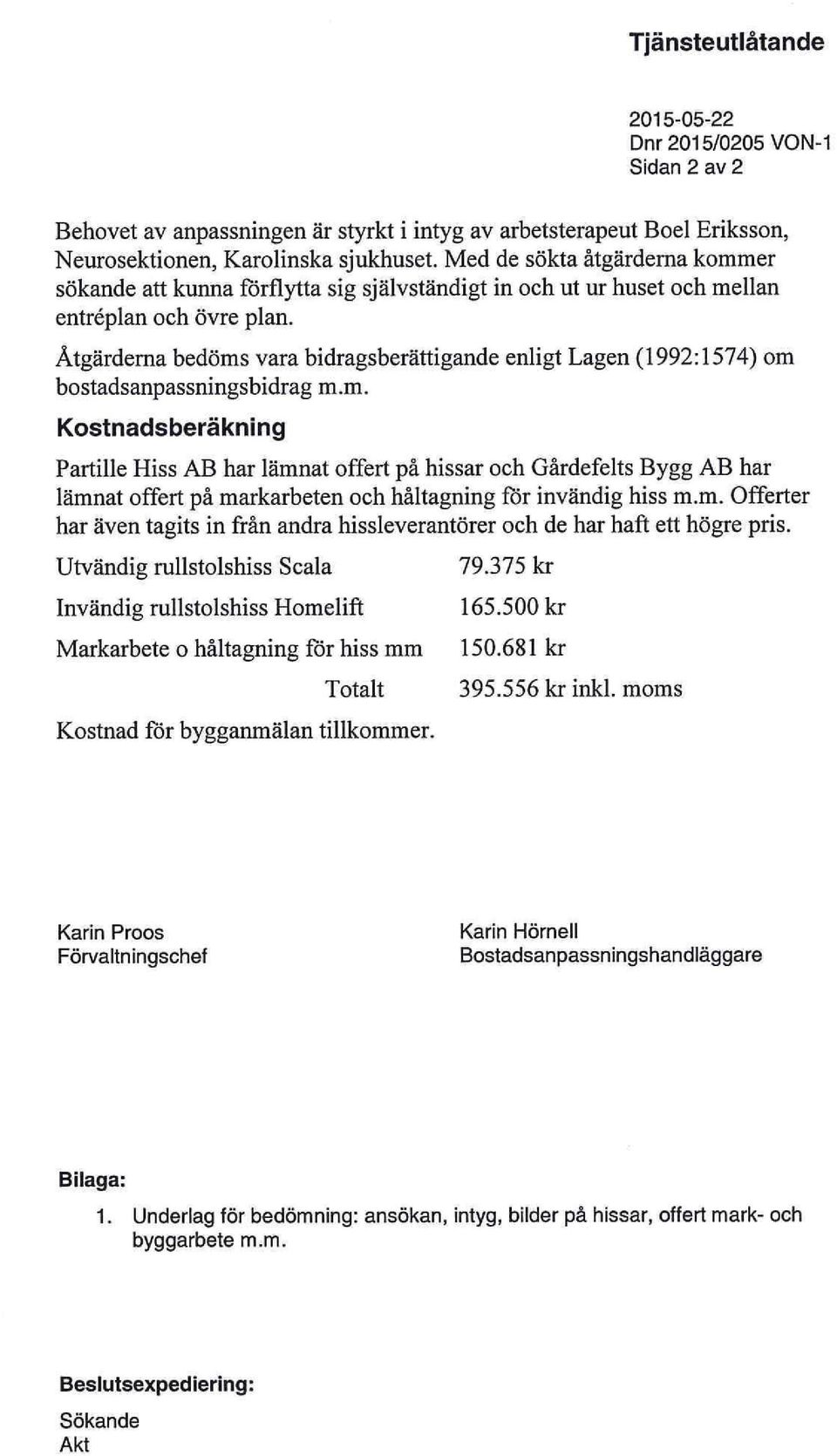 Åtgärderna bedöms vara bidragsberättigande enligt Lagen (1992:1574) om bostadsanpassningsbidrag m.m. Kostnadsberäkning Partille Hiss AB har lämnat offert på hissar och Gårdefelts Bygg AB har lämnat offert på markarbeten och håltagning för invändig hiss m.