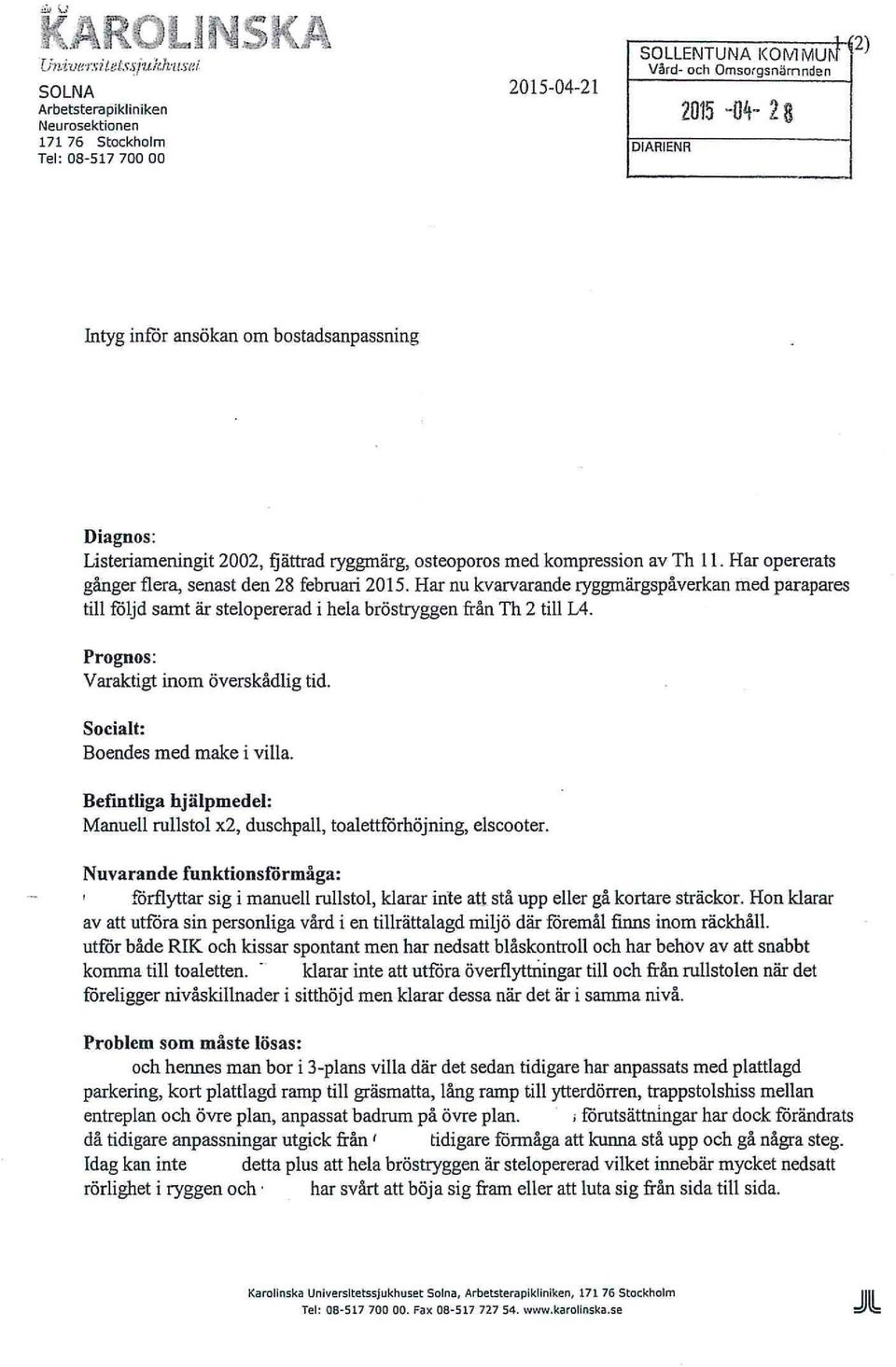 Har nu kvarvarande ryggmärgspåverkan med parapares till följd samt är stelopererad i hela bröstryggen från Th 2 till L4. Prognos: Varaktigt inom överskådlig tid. Socialt: Boendes med make i villa.