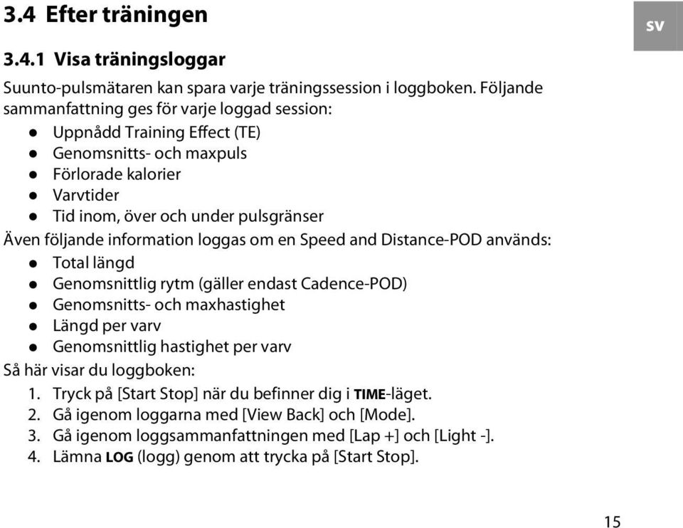 följande information loggas om en Speed and Distance-POD används: Total längd Genomsnittlig rytm (gäller endast Cadence-POD) Genomsnitts- och maxhastighet Längd per varv Genomsnittlig