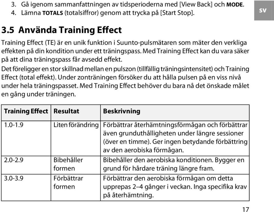 Med Training Effect kan du vara säker på att dina träningspass får avsedd effekt. Det föreligger en stor skillnad mellan en pulszon (tillfällig träningsintensitet) och Training Effect (total effekt).