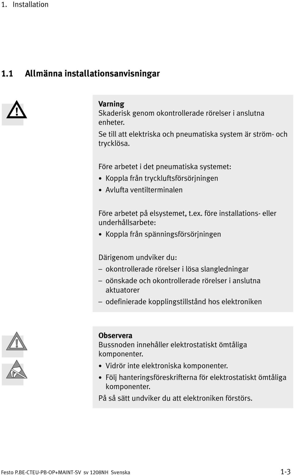 före installations- eller underhållsarbete: Koppla från spänningsförsörjningen Därigenom undviker du: okontrollerade rörelser i lösa slangledningar oönskade och okontrollerade rörelser i anslutna